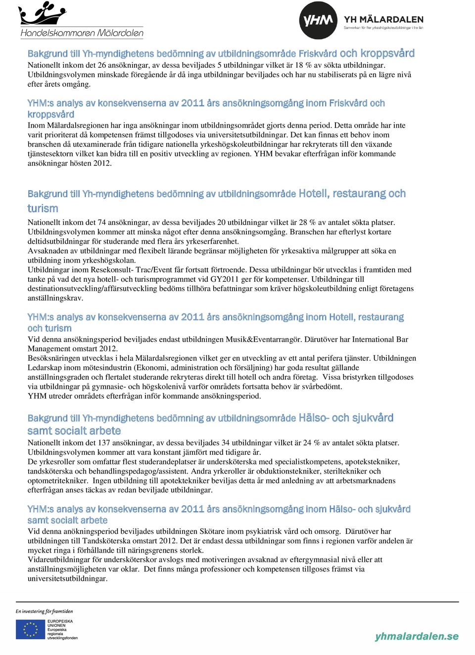 YHM:s analys av konsekvenserna av 2011 års ansökningsomgång inom Friskvård och kroppsvård Inom Mälardalsregionen har inga ansökningar inom utbildningsområdet gjorts denna period.