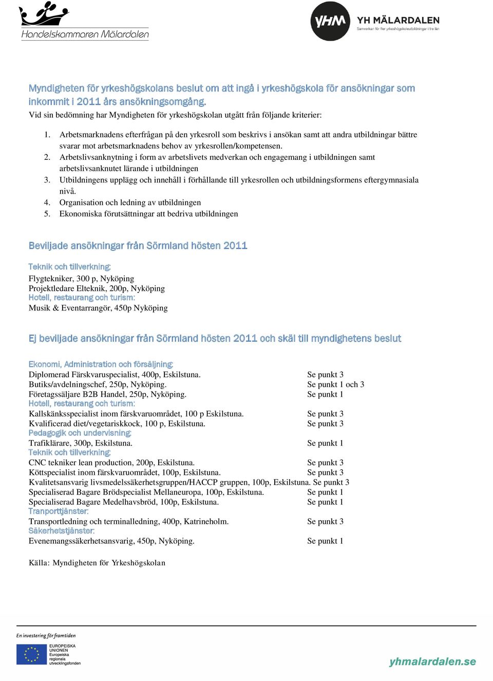 Arbetsmarknadens efterfrågan på den yrkesroll som beskrivs i ansökan samt att andra utbildningar bättre svarar mot arbetsmarknadens behov av yrkesrollen/kompetensen. 2.