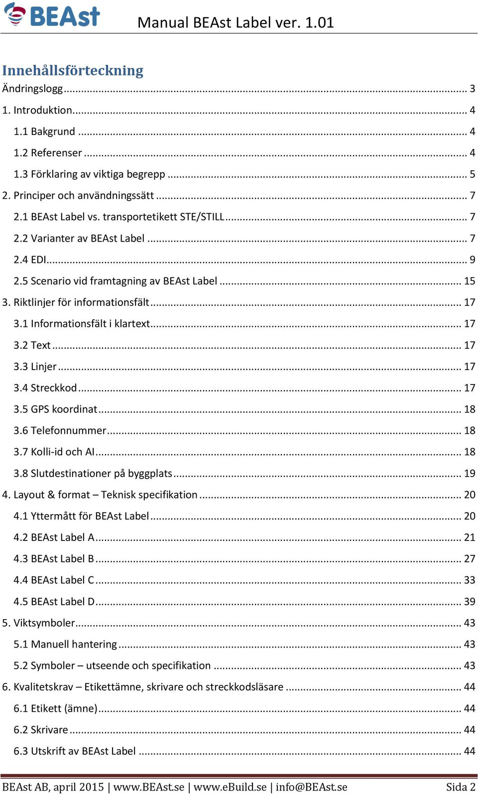 1 Informationsfält i klartext... 17 3.2 Text... 17 3.3 Linjer... 17 3.4 Streckkod... 17 3.5 GPS koordinat... 18 3.6 Telefonnummer... 18 3.7 Kolli-id och AI... 18 3.8 Slutdestinationer på byggplats.