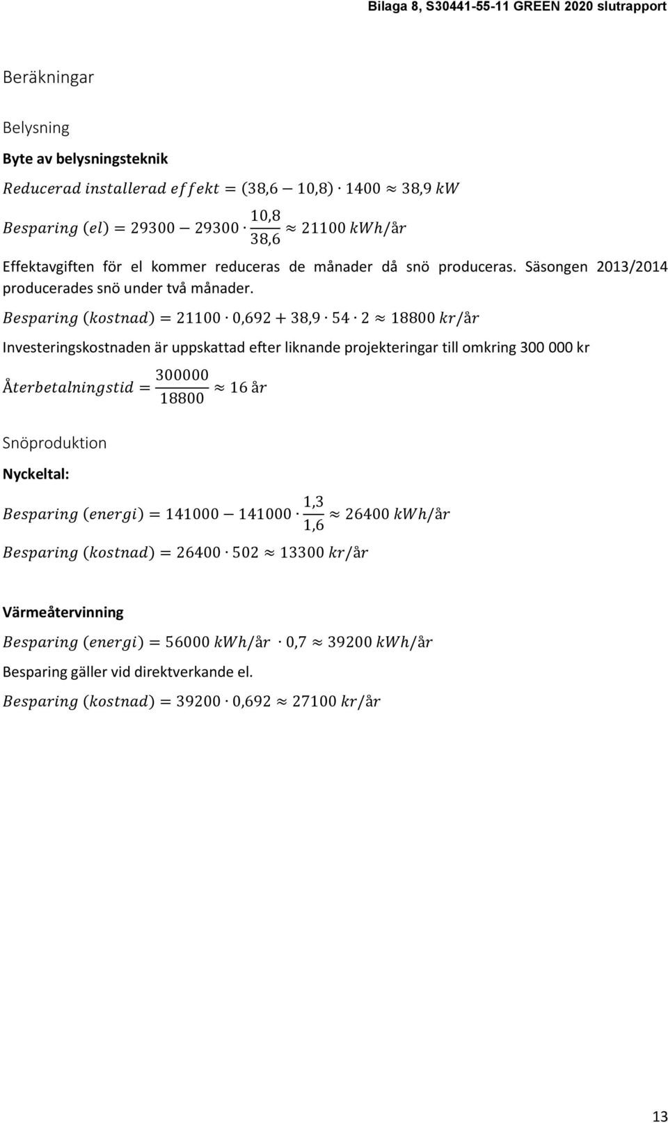 Besparing (kostnad) = 21100 0,692 + 38,9 54 2 18800 kr/år Investeringskostnaden är uppskattad efter liknande projekteringar till omkring 300 000 kr Återbetalningstid = 300000 18800