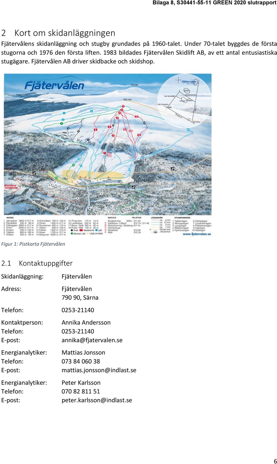 1 Kontaktuppgifter Skidanläggning: Adress: Fjätervålen Fjätervålen 790 90, Särna Telefon: 0253-21140 Kontaktperson: Annika Andersson Telefon: 0253-21140 E-post: