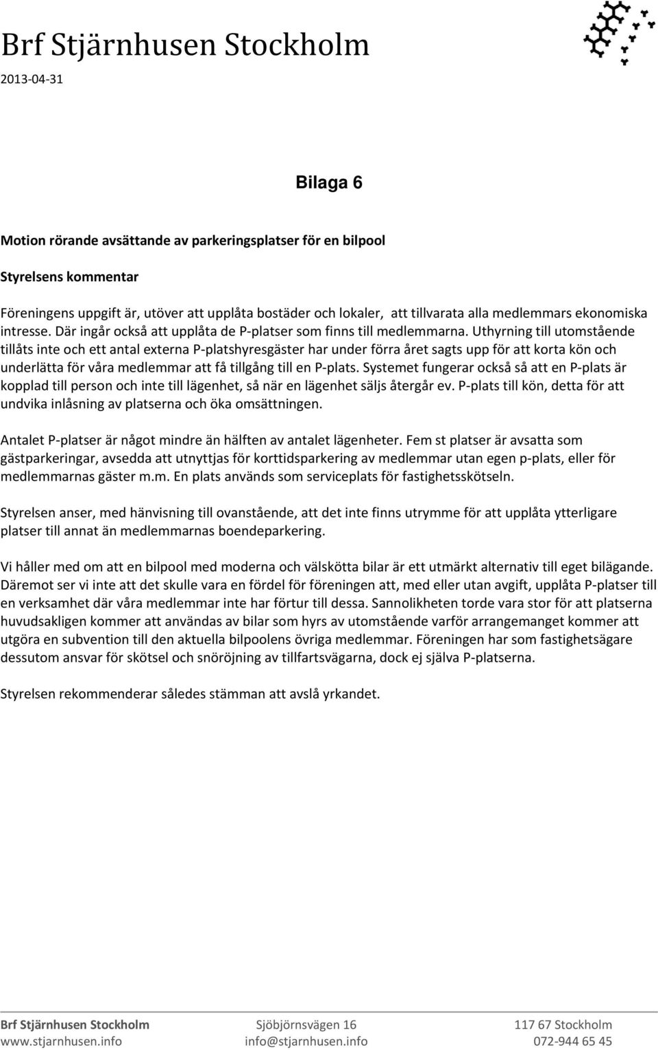 Uthyrning till utomstående tillåts inte och ett antal externa P platshyresgäster har under förra året sagts upp för att korta kön och underlätta för våra medlemmar att få tillgång till en P plats.