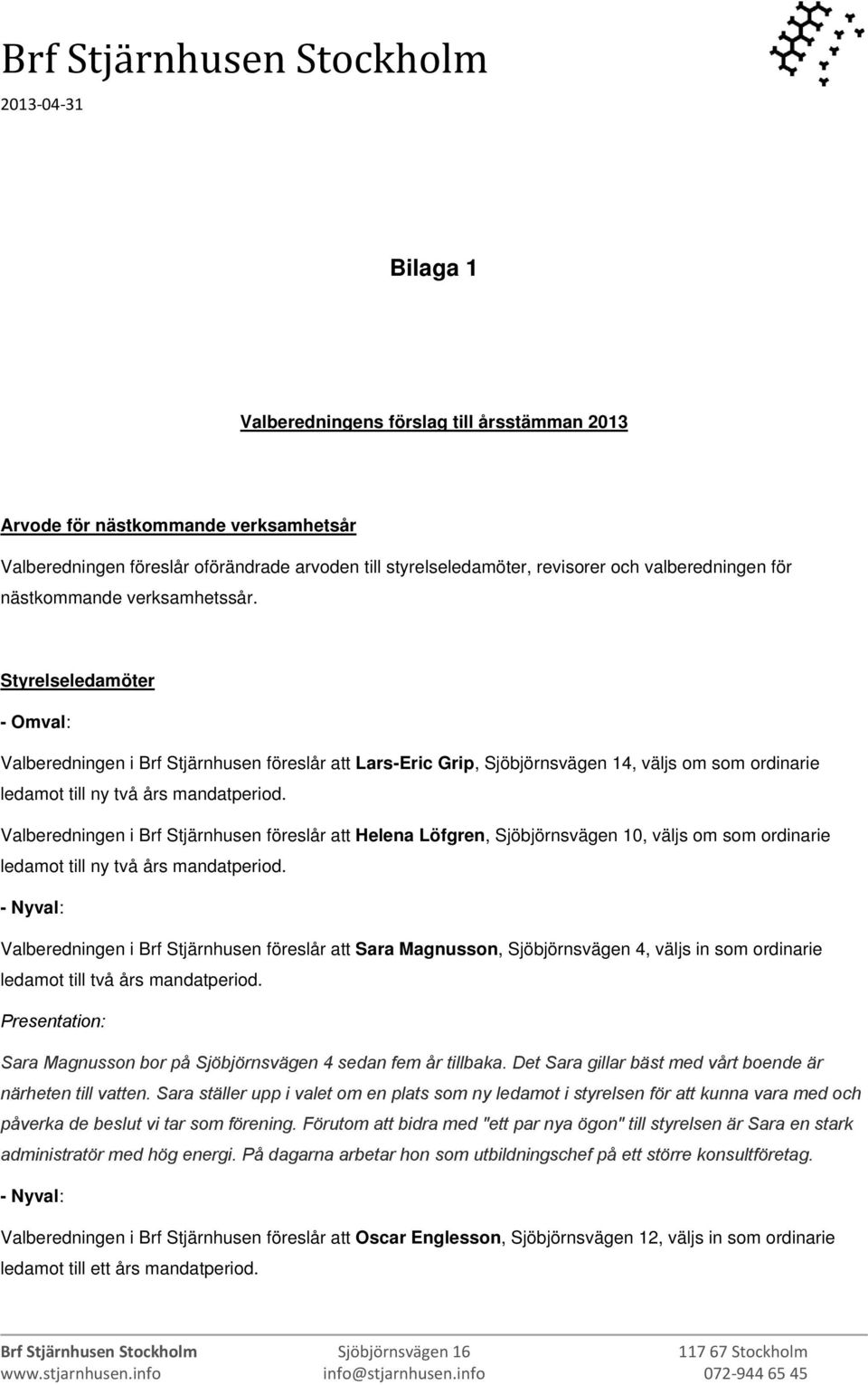 Valberedningen i Brf Stjärnhusen föreslår att Helena Löfgren, Sjöbjörnsvägen 10, väljs om som ordinarie ledamot till ny två års mandatperiod.