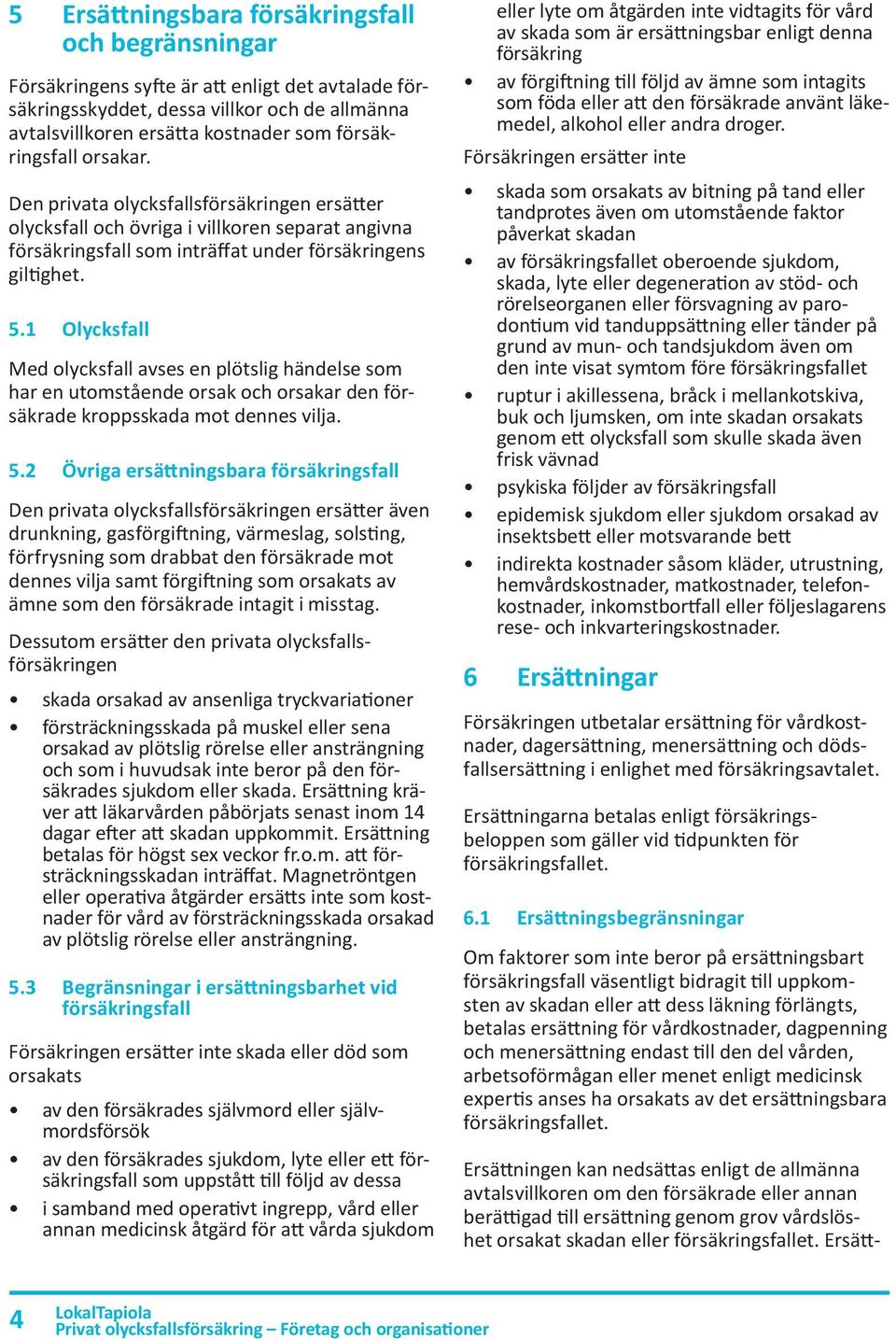 1 Olycksfall Med olycksfall avses en plötslig händelse som har en utomstående orsak och orsakar den försäkrade kroppsskada mot dennes vilja. 5.