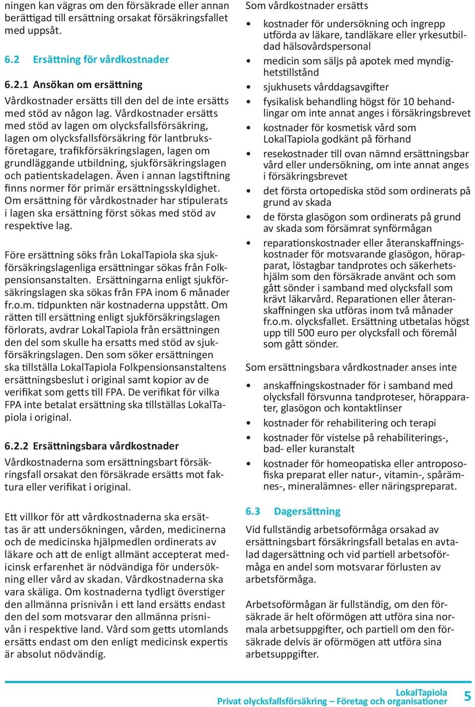 Vårdkostnader ersätts med stöd av lagen om olycksfallsförsäkring, lagen om olycksfallsförsäkring för lantbruksföretagare, trafikförsäkringslagen, lagen om grundläggande utbildning,