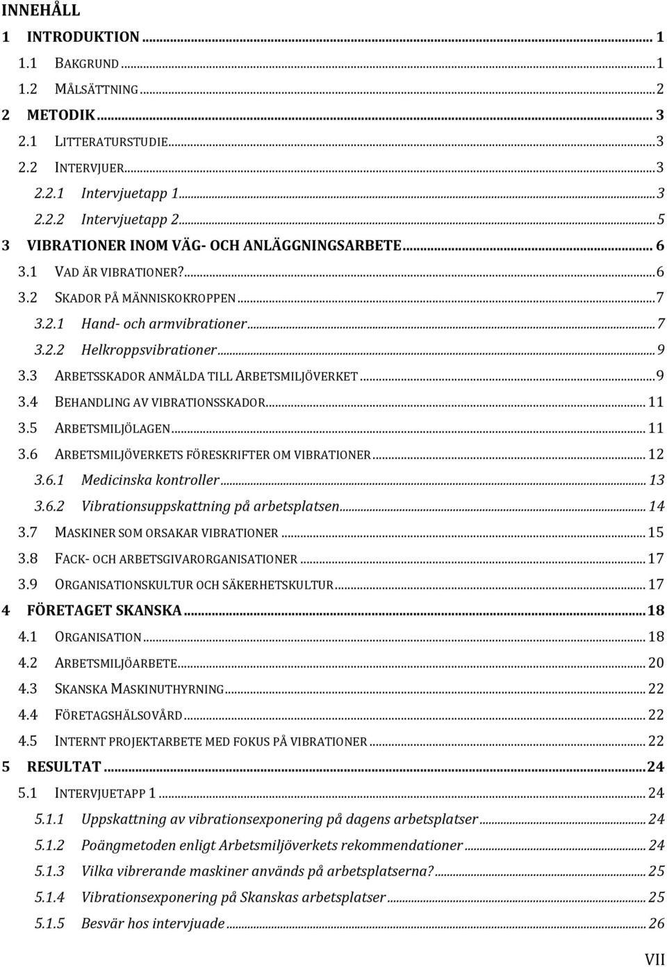 3 ARBETSSKADOR ANMÄLDA TILL ARBETSMILJÖVERKET... 9 3.4 BEHANDLING AV VIBRATIONSSKADOR... 11 3.5 ARBETSMILJÖLAGEN... 11 3.6 ARBETSMILJÖVERKETS FÖRESKRIFTER OM VIBRATIONER... 12 3.6.1 Medicinska kontroller.