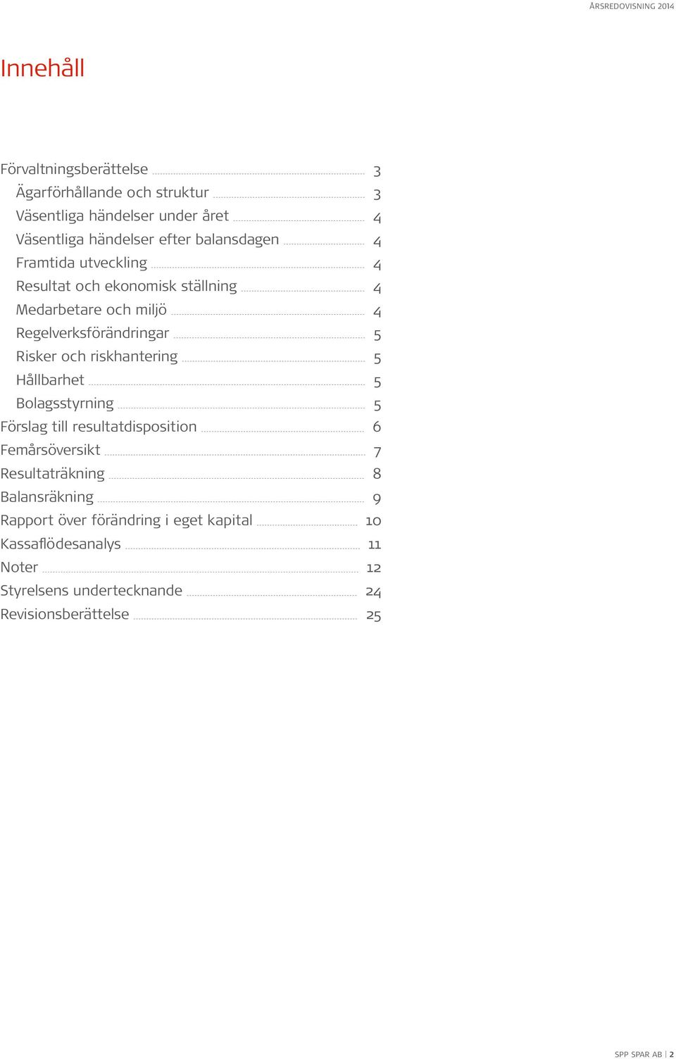 riskhantering 5 Hållbarhet 5 Bolagsstyrning 5 Förslag till resultatdisposition 6 Femårsöversikt 7 Resultaträkning 8 Balansräkning 9