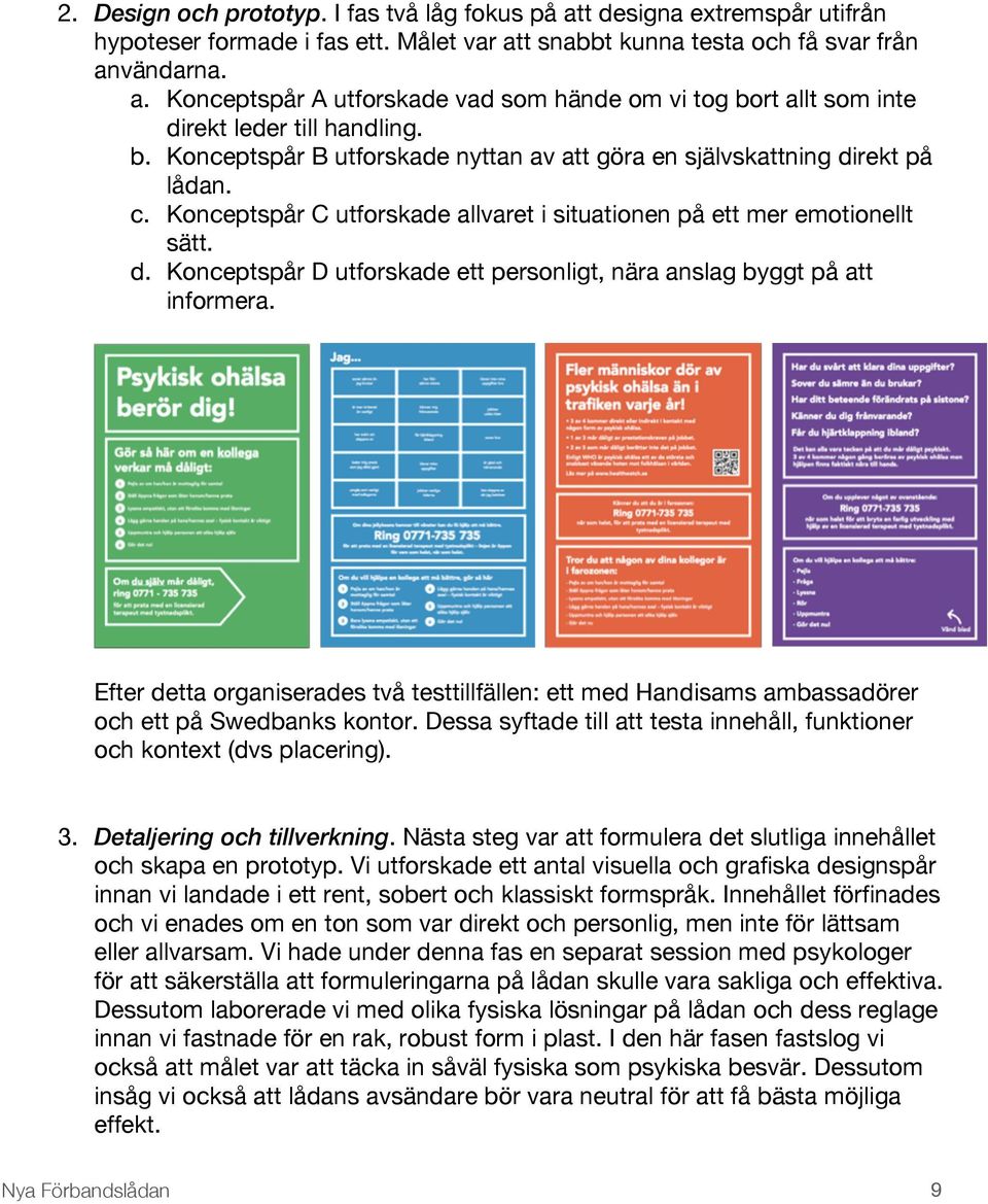 Efter detta organiserades två testtillfällen: ett med Handisams ambassadörer och ett på Swedbanks kontor. Dessa syftade till att testa innehåll, funktioner och kontext (dvs placering). 3.