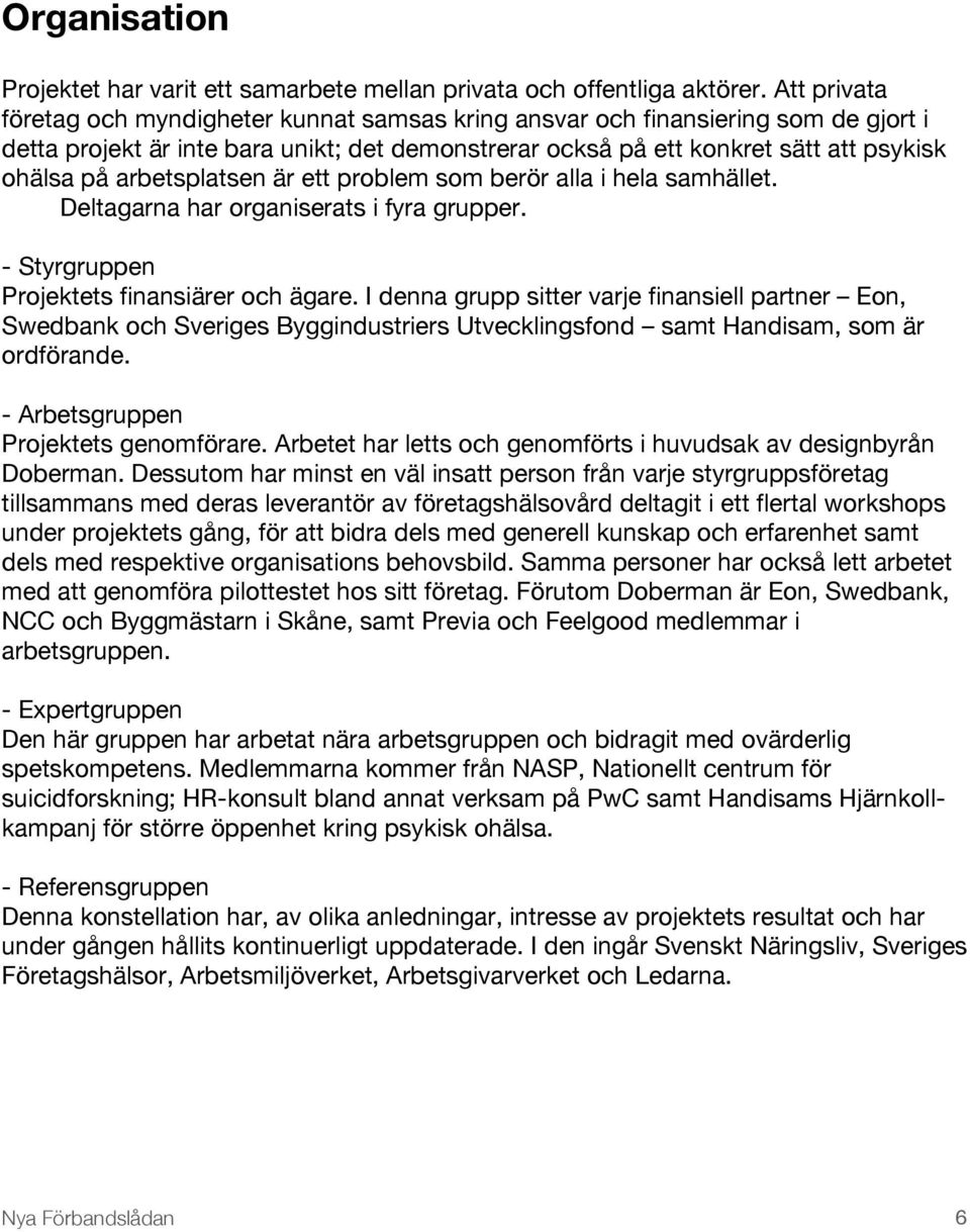 arbetsplatsen är ett problem som berör alla i hela samhället. Deltagarna har organiserats i fyra grupper. - Styrgruppen Projektets finansiärer och ägare.