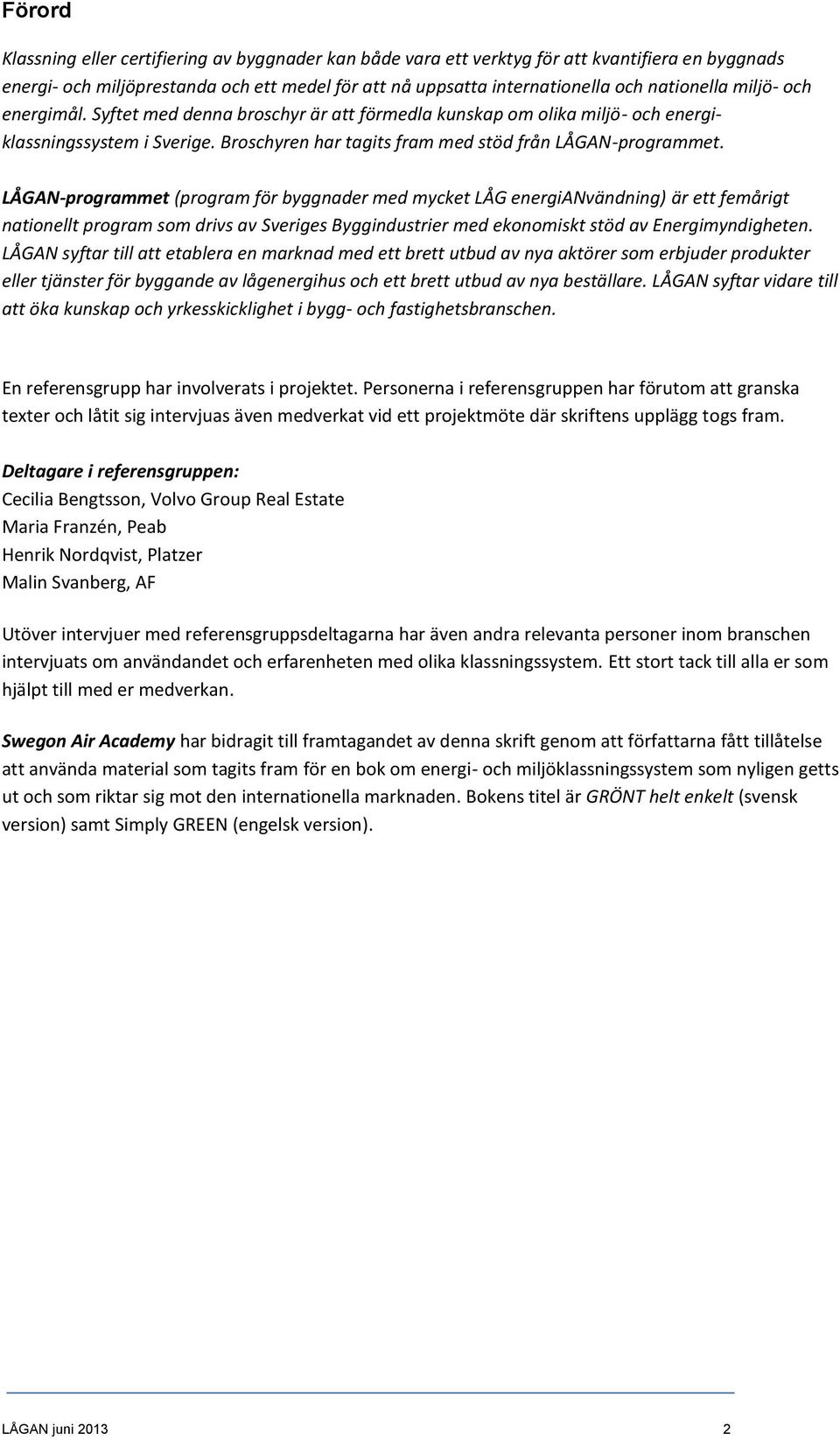 LÅGAN-programmet (program för byggnader med mycket LÅG energianvändning) är ett femårigt nationellt program som drivs av Sveriges Byggindustrier med ekonomiskt stöd av Energimyndigheten.