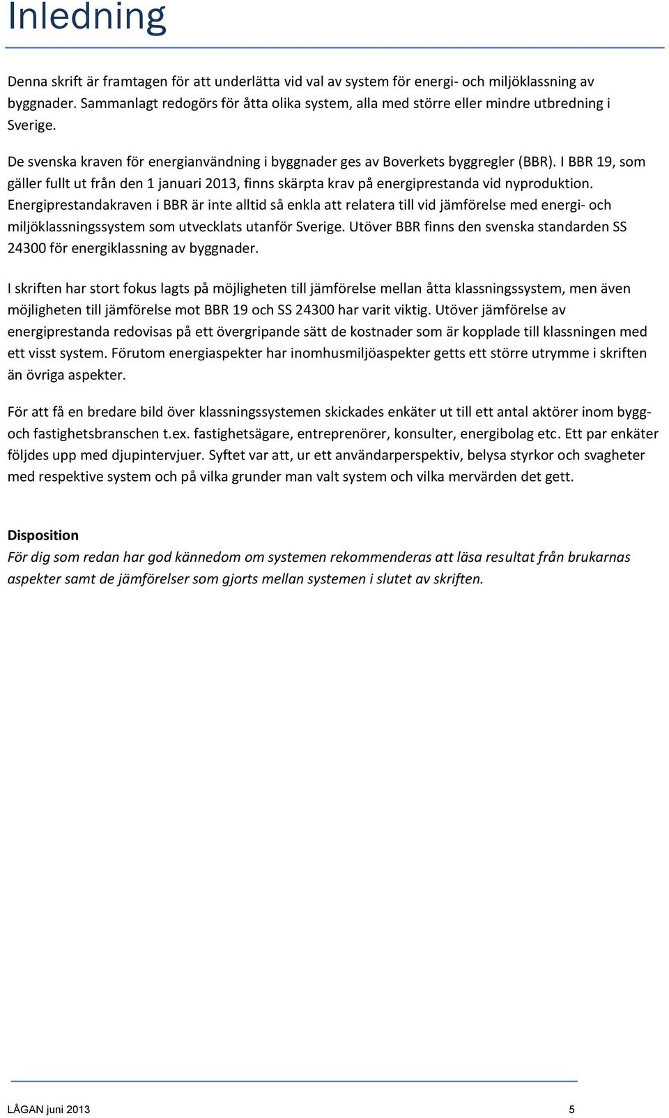 I BBR 19, som gäller fullt ut från den 1 januari 2013, finns skärpta krav på energiprestanda vid nyproduktion.