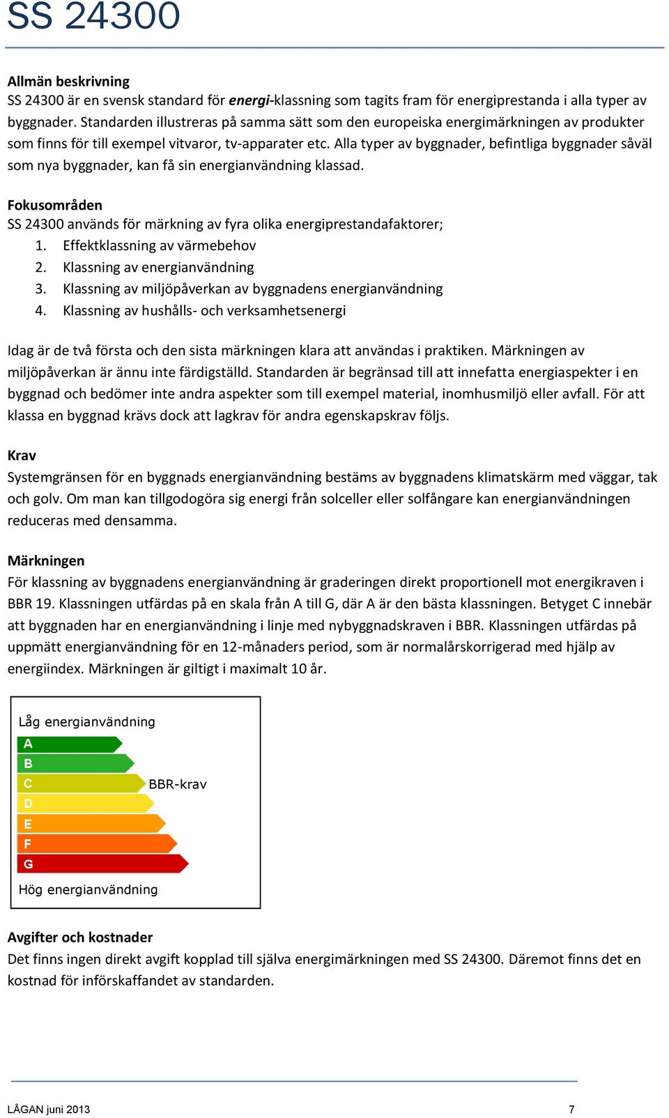 Alla typer av byggnader, befintliga byggnader såväl som nya byggnader, kan få sin energianvändning klassad. Fokusområden SS 24300 används för märkning av fyra olika energiprestandafaktorer; 1.