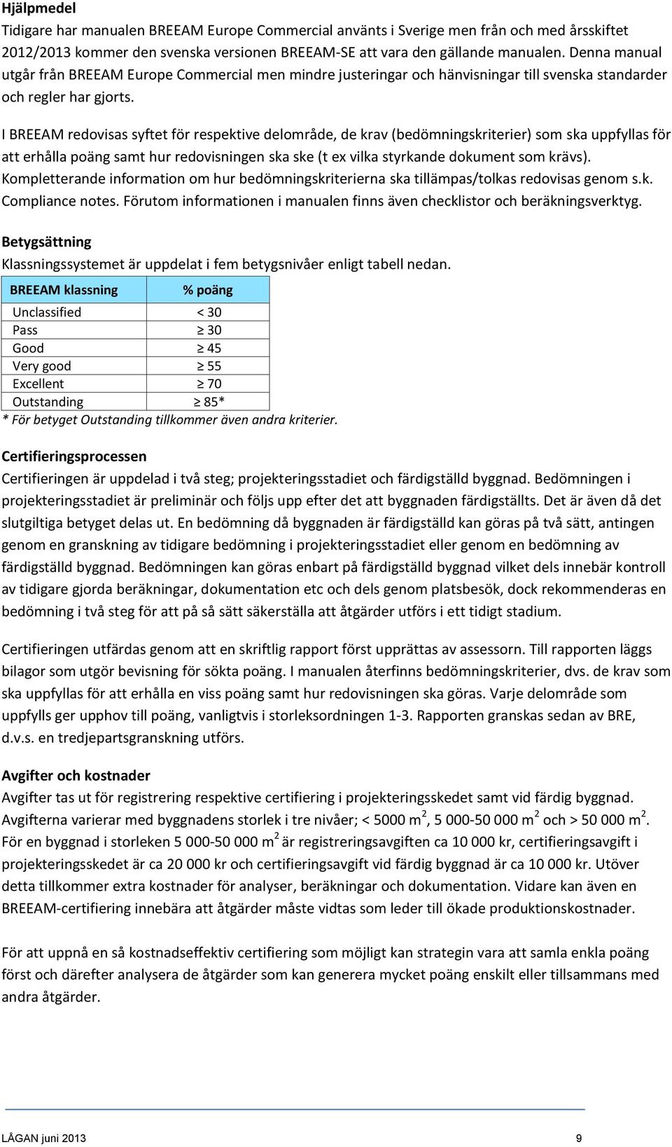 I BREEAM redovisas syftet för respektive delområde, de krav (bedömningskriterier) som ska uppfyllas för att erhålla poäng samt hur redovisningen ska ske (t ex vilka styrkande dokument som krävs).