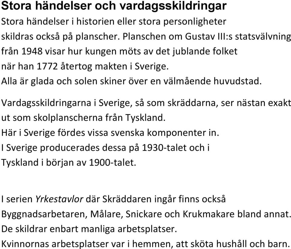 Vardagsskildringarna i Sverige, så som skräddarna, ser nästan exakt ut som skolplanscherna från Tyskland. Här i Sverige fördes vissa svenska komponenter in.