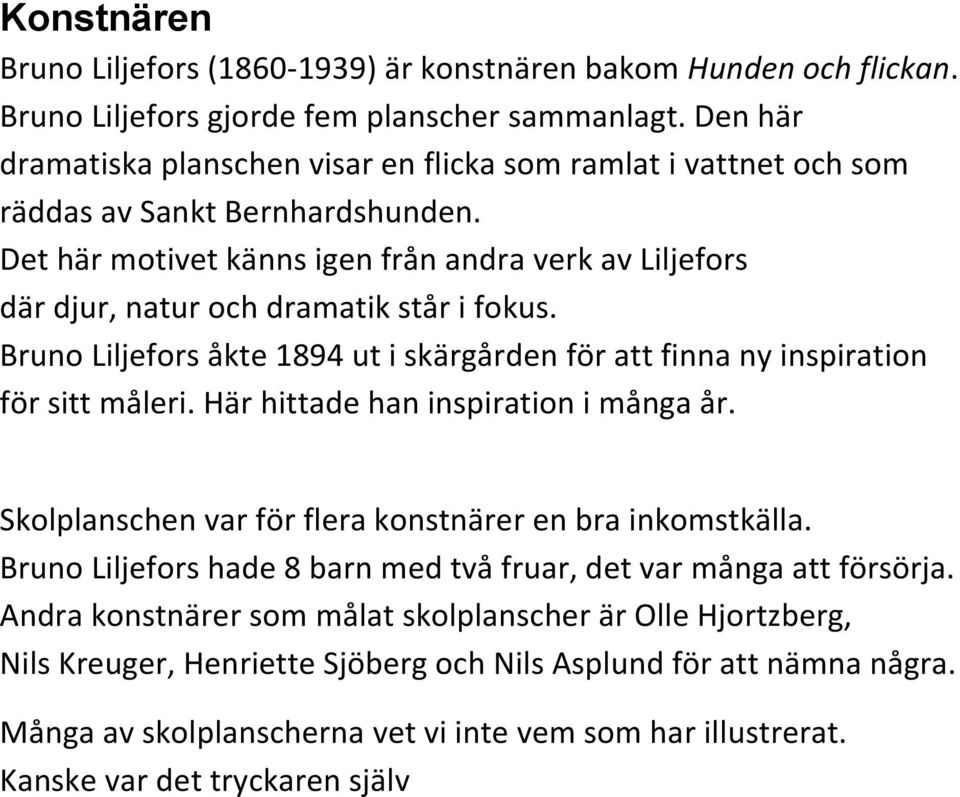 Det här motivet känns igen från andra verk av Liljefors där djur, natur och dramatik står i fokus. Bruno Liljefors åkte 1894 ut i skärgården för att finna ny inspiration för sitt måleri.