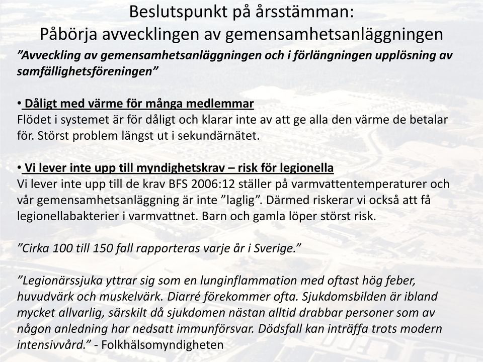 Vi lever inte upp till myndighetskrav risk för legionella Vi lever inte upp till de krav BFS 2006:12 ställer på varmvattentemperaturer och vår gemensamhetsanläggning är inte laglig.