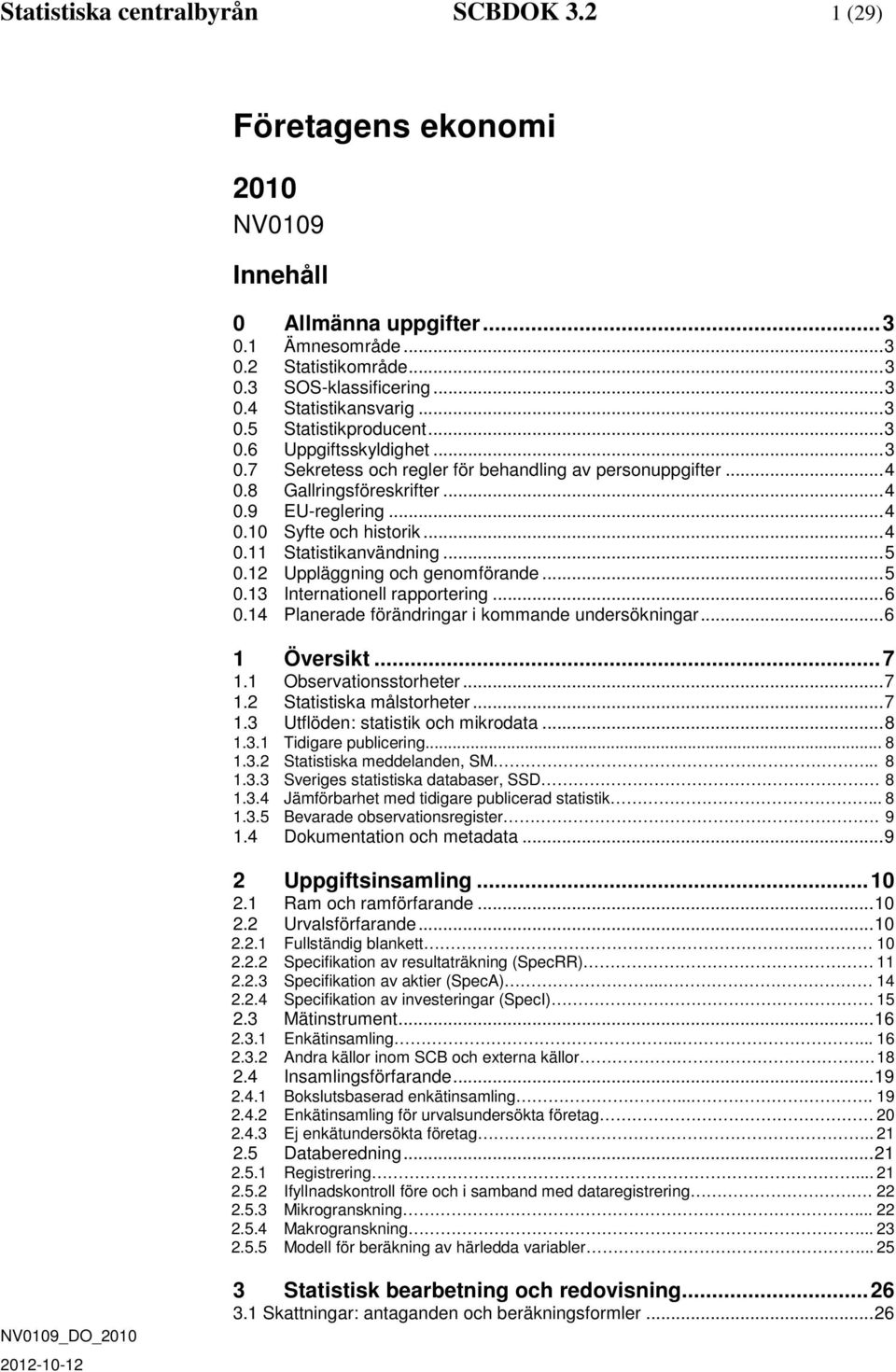 .. 4 0.11 Statistikanvändning... 5 0.12 Uppläggning och genomförande... 5 0.13 Internationell rapportering... 6 0.14 Planerade förändringar i kommande undersökningar... 6 1 Översikt... 7 1.