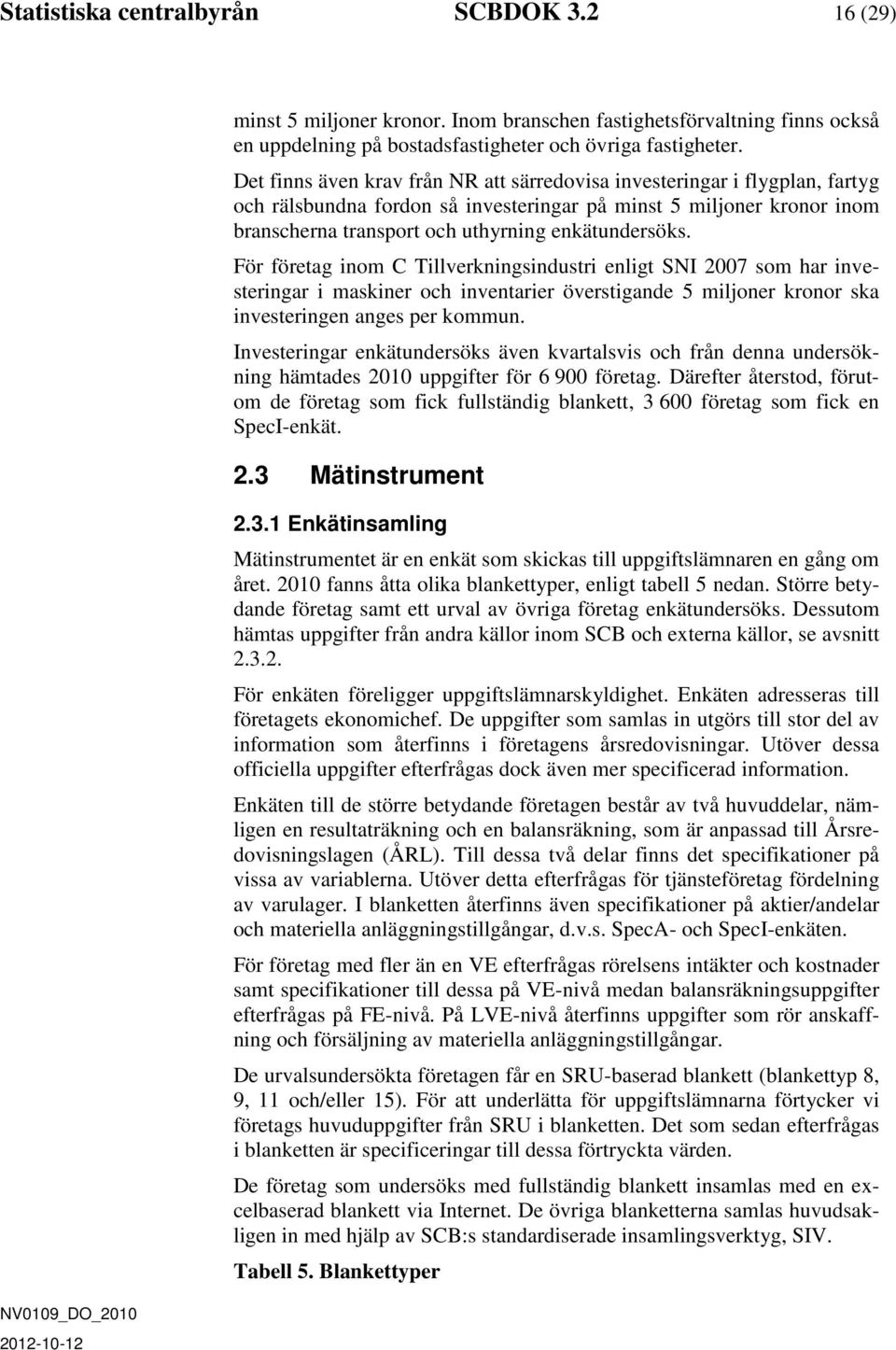 För företag inom C Tillverkningsindustri enligt SNI 2007 som har investeringar i maskiner och inventarier överstigande 5 miljoner kronor ska investeringen anges per kommun.