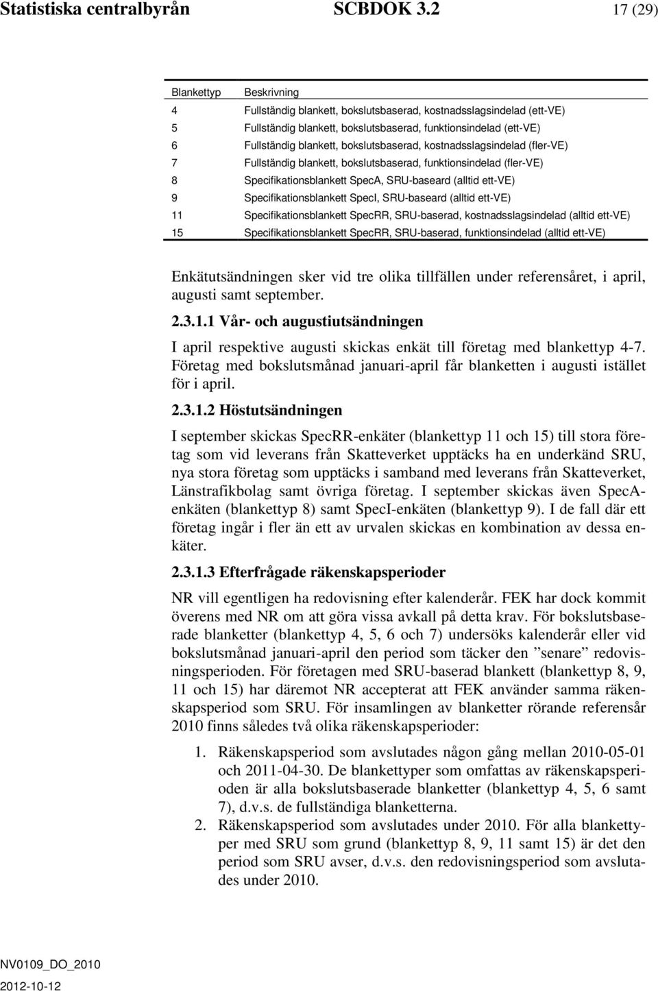 bokslutsbaserad, kostnadsslagsindelad (fler-ve) 7 Fullständig blankett, bokslutsbaserad, funktionsindelad (fler-ve) 8 Specifikationsblankett SpecA, SRU-baseard (alltid ett-ve) 9