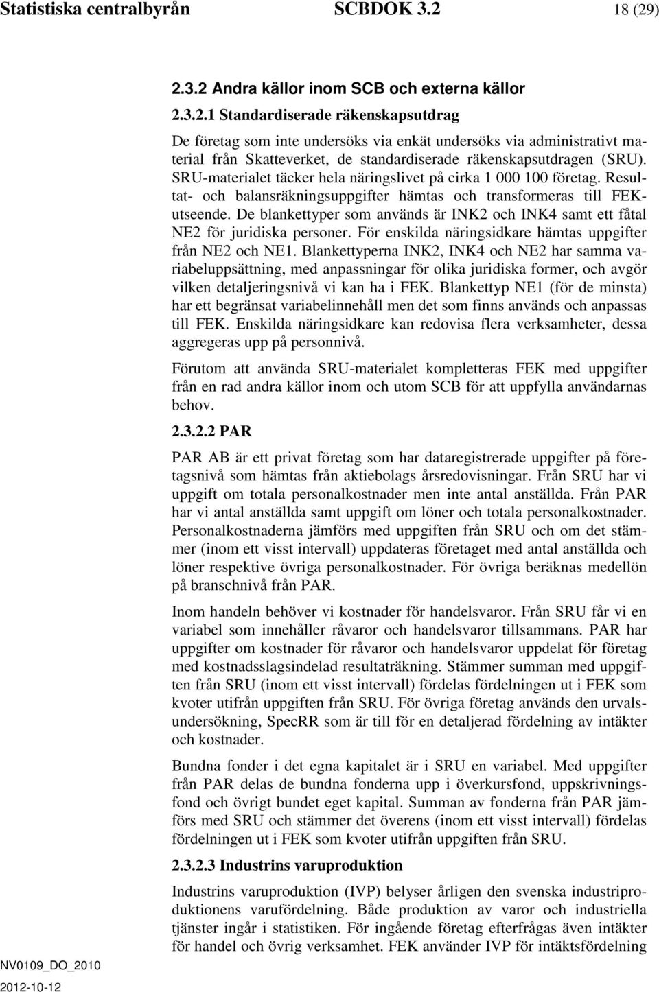 SRU-materialet täcker hela näringslivet på cirka 1 000 100 företag. Resultat- och balansräkningsuppgifter hämtas och transformeras till FEKutseende.