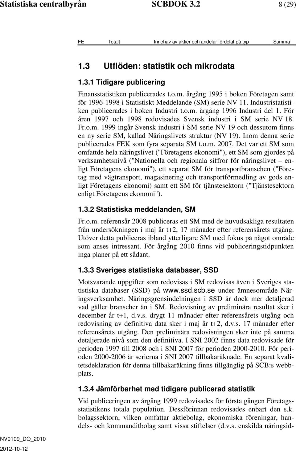 För åren 1997 och 1998 redovisades Svensk industri i SM serie NV 18. Fr.o.m. 1999 ingår Svensk industri i SM serie NV 19 och dessutom finns en ny serie SM, kallad Näringslivets struktur (NV 19).