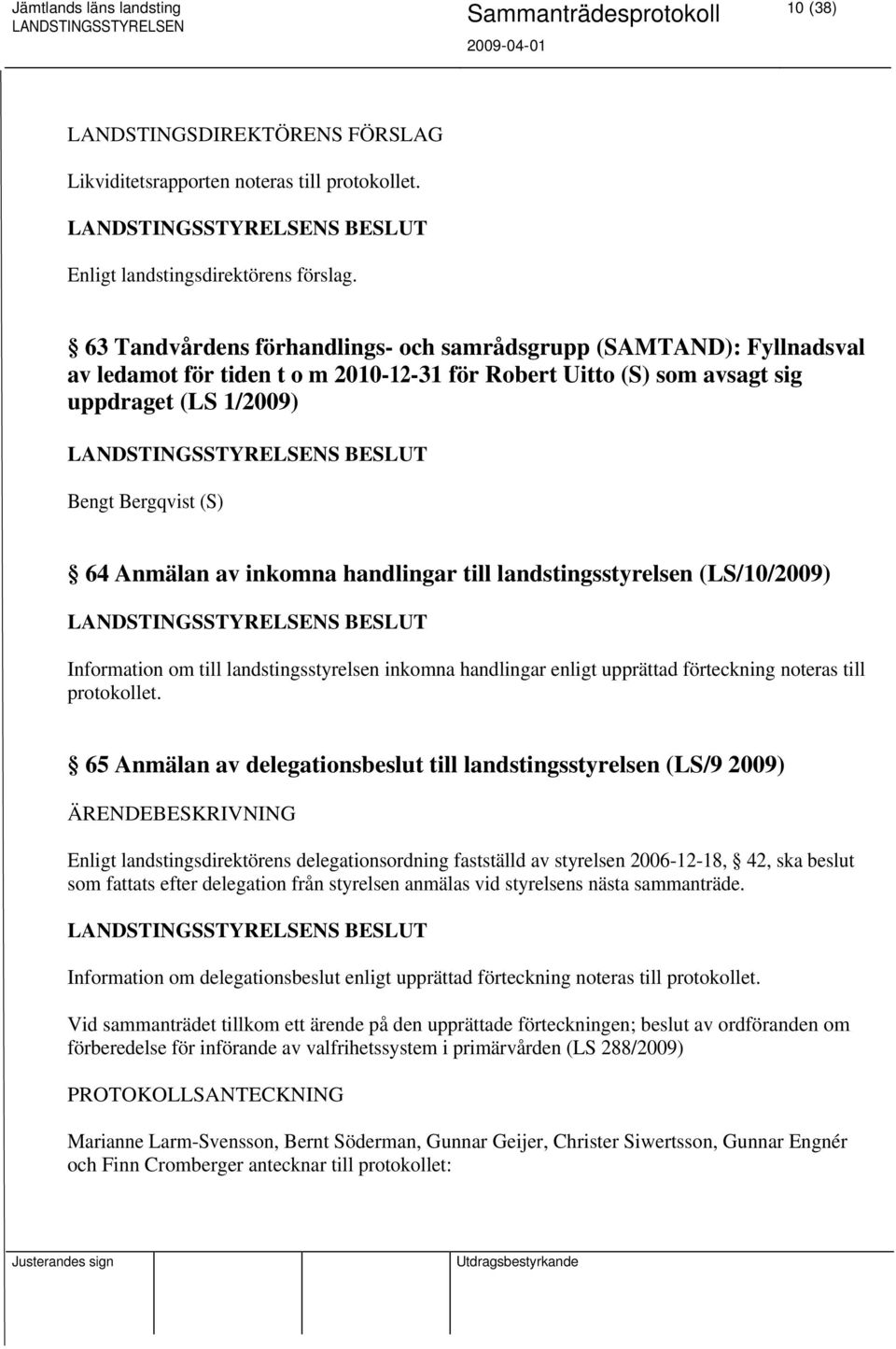 Anmälan av inkomna handlingar till landstingsstyrelsen (LS/10/2009) S BESLUT Information om till landstingsstyrelsen inkomna handlingar enligt upprättad förteckning noteras till protokollet.