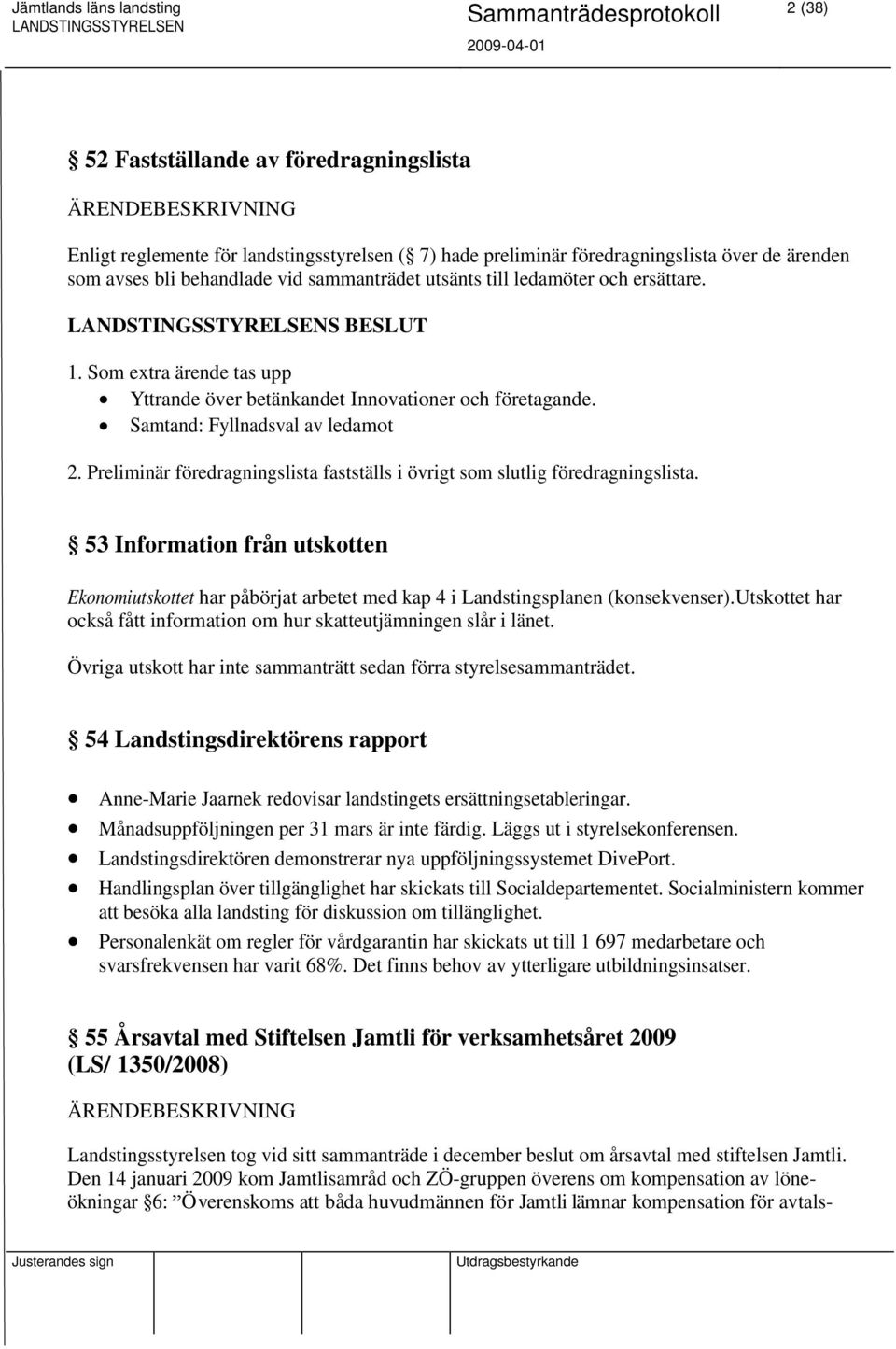 Preliminär föredragningslista fastställs i övrigt som slutlig föredragningslista. 53 Information från utskotten Ekonomiutskottet har påbörjat arbetet med kap 4 i Landstingsplanen (konsekvenser).