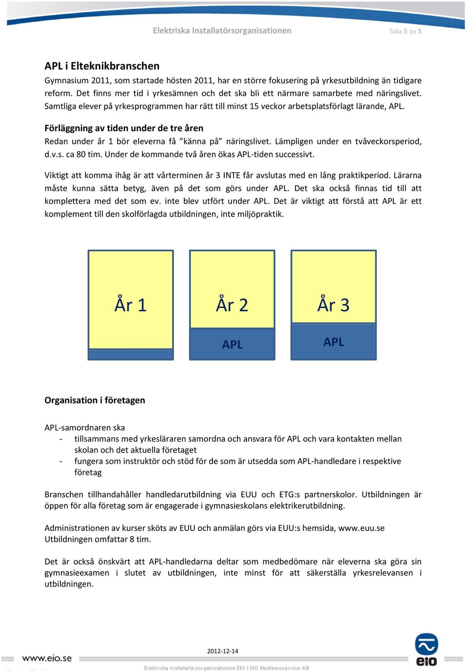 Förläggning av tiden under de tre åren Redan under år 1 bör eleverna få känna på näringslivet. Lämpligen under en tvåveckorsperiod, d.v.s. ca 80 tim.