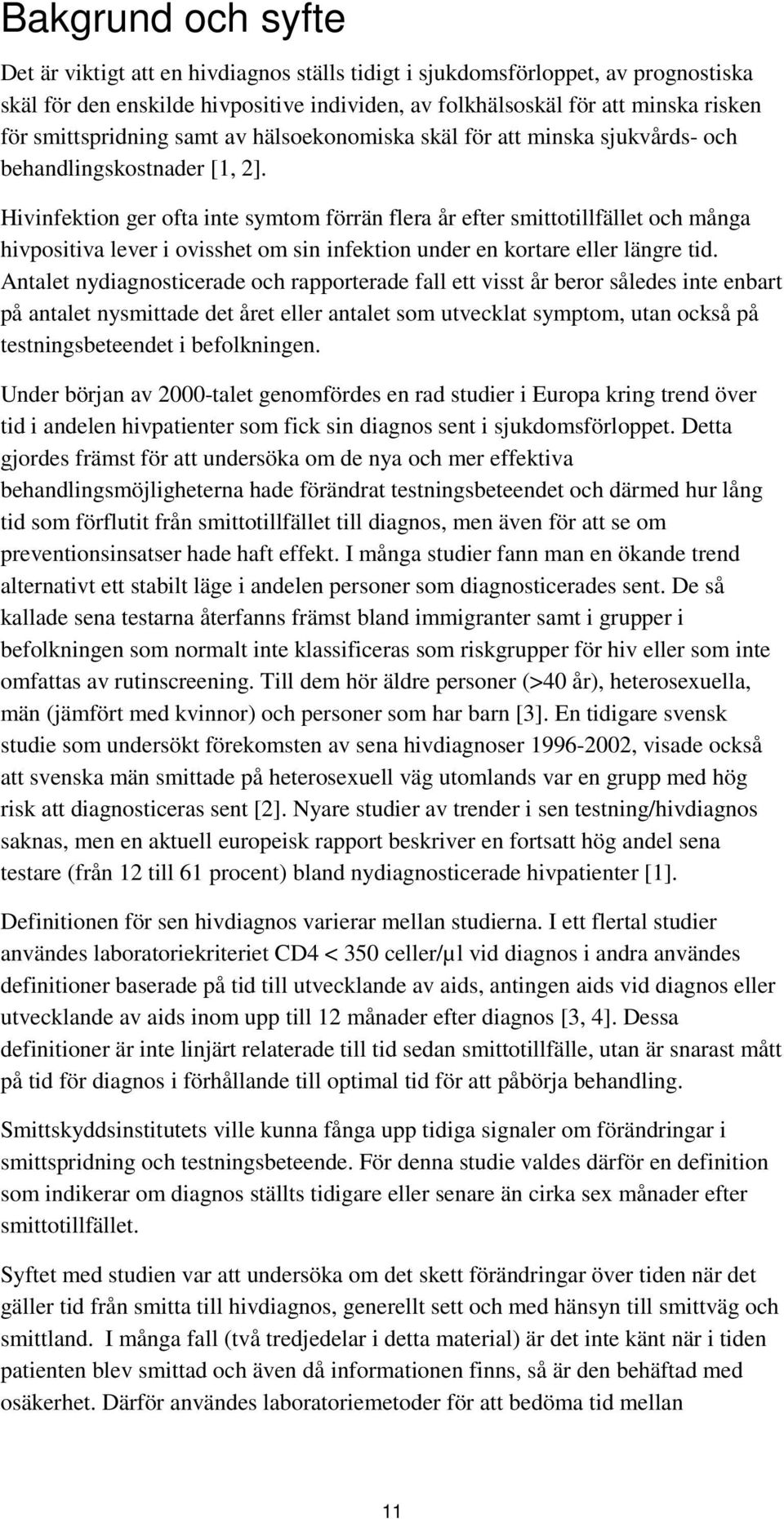 Hivinfektion ger ofta inte symtom förrän flera år efter smittotillfället och många hivpositiva lever i ovisshet om sin infektion under en kortare eller längre tid.