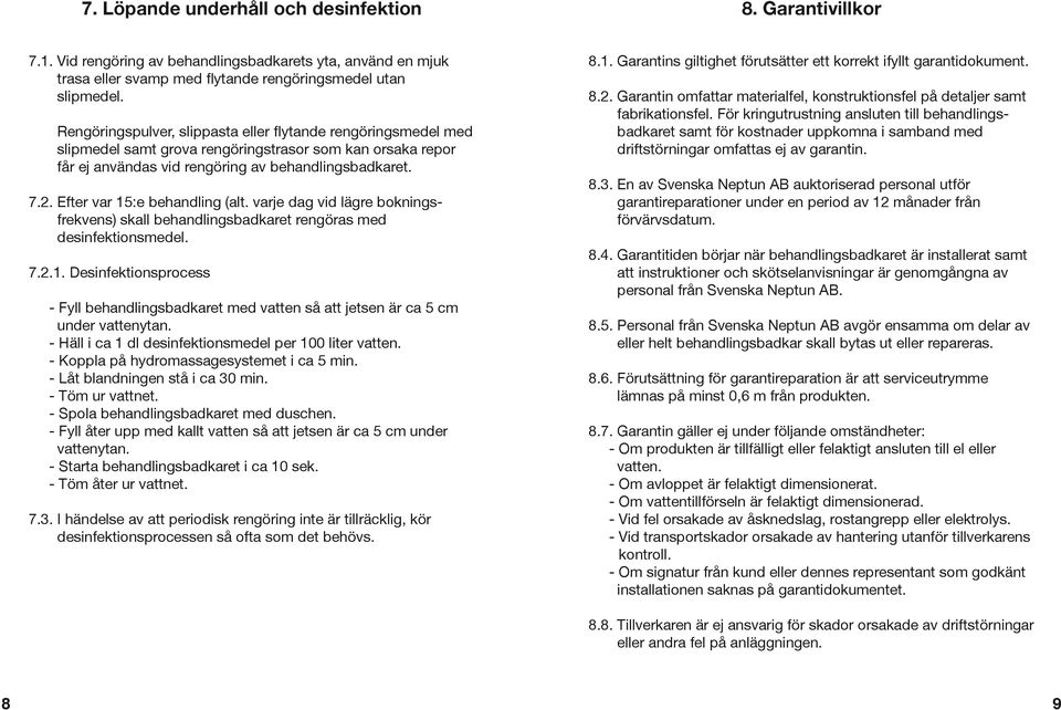 Efter var 15:e behandling (alt. varje dag vid lägre bokningsfrekvens) skall behandlingsbadkaret rengöras med desinfektionsmedel. 7.2.1. Desinfektionsprocess - Fyll behandlingsbadkaret med vatten så att jetsen är ca 5 cm under vattenytan.