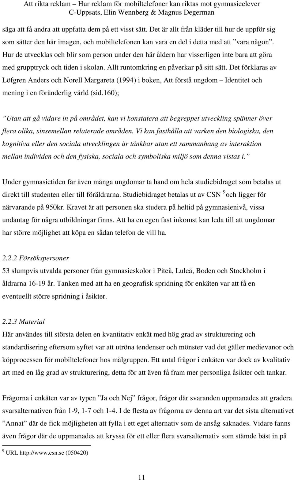 Det förklaras av Löfgren Anders och Norell Margareta (1994) i boken, Att förstå ungdom Identitet och mening i en föränderlig värld (sid.