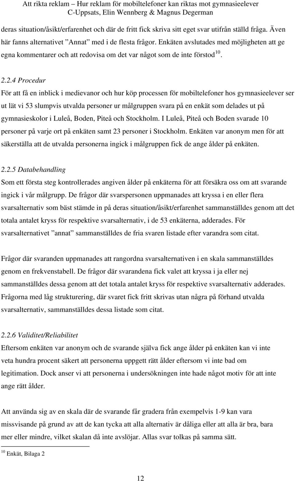 2.4 Procedur För att få en inblick i medievanor och hur köp processen för mobiltelefoner hos gymnasieelever ser ut lät vi 53 slumpvis utvalda personer ur målgruppen svara på en enkät som delades ut