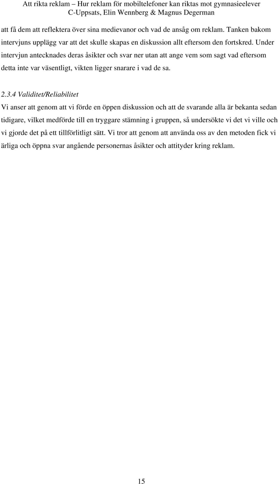 4 Validitet/Reliabilitet Vi anser att genom att vi förde en öppen diskussion och att de svarande alla är bekanta sedan tidigare, vilket medförde till en tryggare stämning i gruppen,