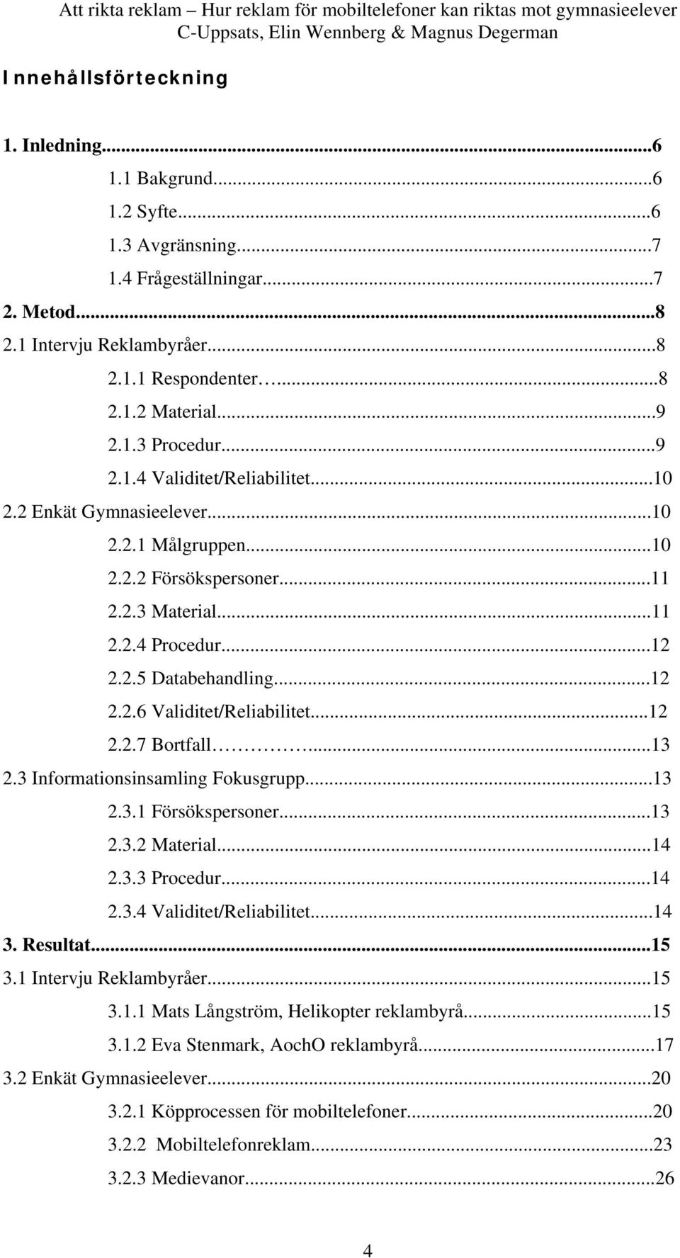 ..12 2.2.7 Bortfall...13 2.3 Informationsinsamling Fokusgrupp...13 2.3.1 Försökspersoner...13 2.3.2 Material...14 2.3.3 Procedur...14 2.3.4 Validitet/Reliabilitet...14 3. Resultat...15 3.