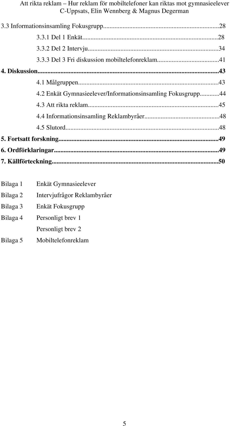 4 Informationsinsamling Reklambyråer...48 4.5 Slutord...48 5. Fortsatt forskning...49 6. Ordförklaringar...49 7. Källförteckning.