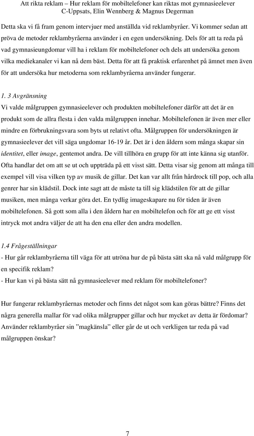 Detta för att få praktisk erfarenhet på ämnet men även för att undersöka hur metoderna som reklambyråerna använder fungerar. 1.