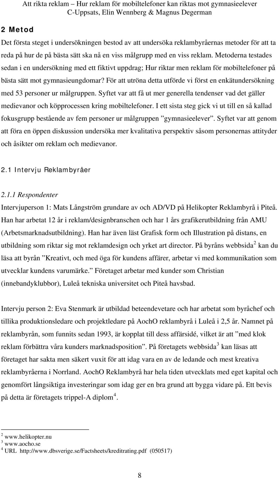 För att utröna detta utförde vi först en enkätundersökning med 53 personer ur målgruppen. Syftet var att få ut mer generella tendenser vad det gäller medievanor och köpprocessen kring mobiltelefoner.