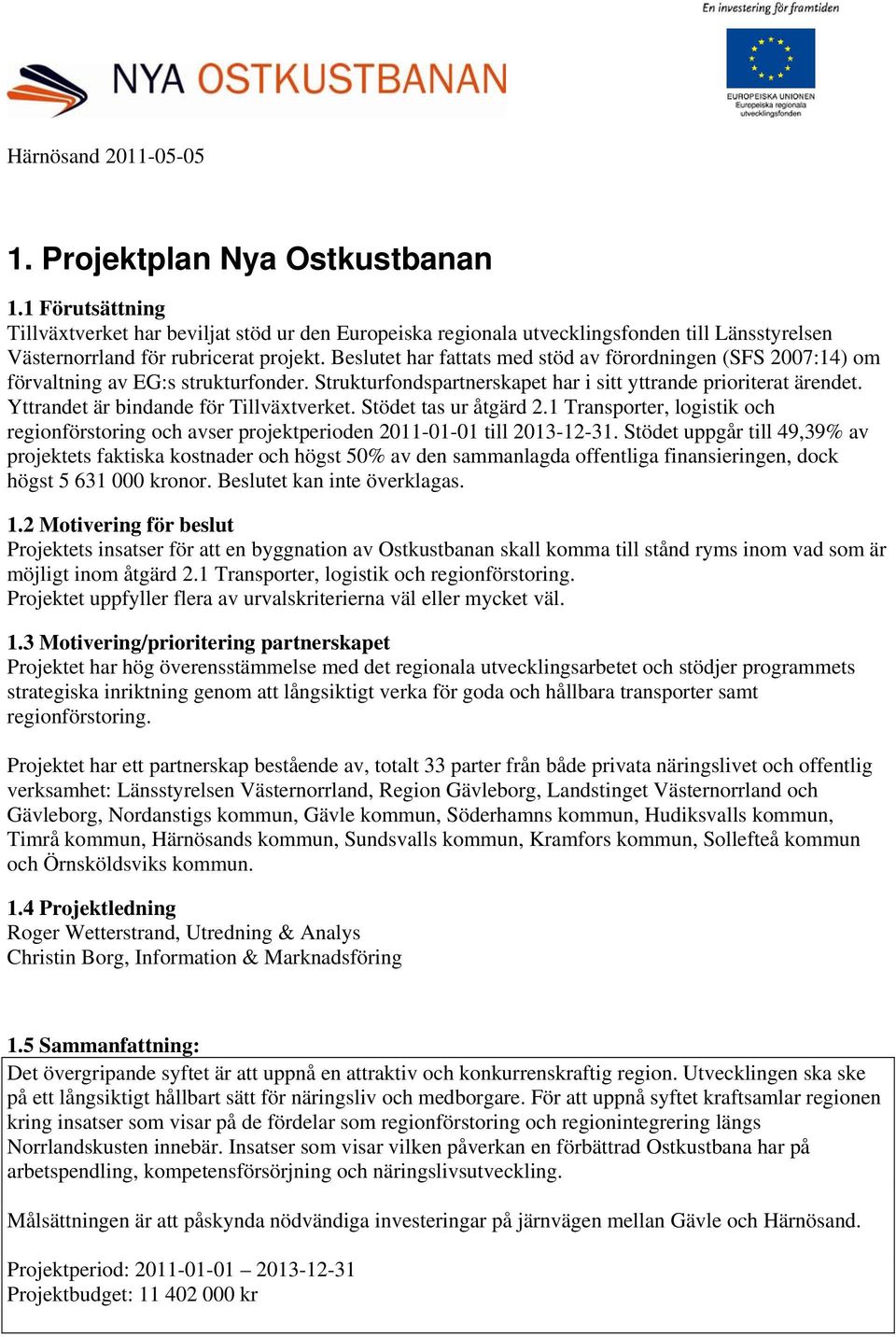 Beslutet har fattats med stöd av förordningen (SFS 2007:14) om förvaltning av EG:s strukturfonder. Strukturfondspartnerskapet har i sitt yttrande prioriterat ärendet.