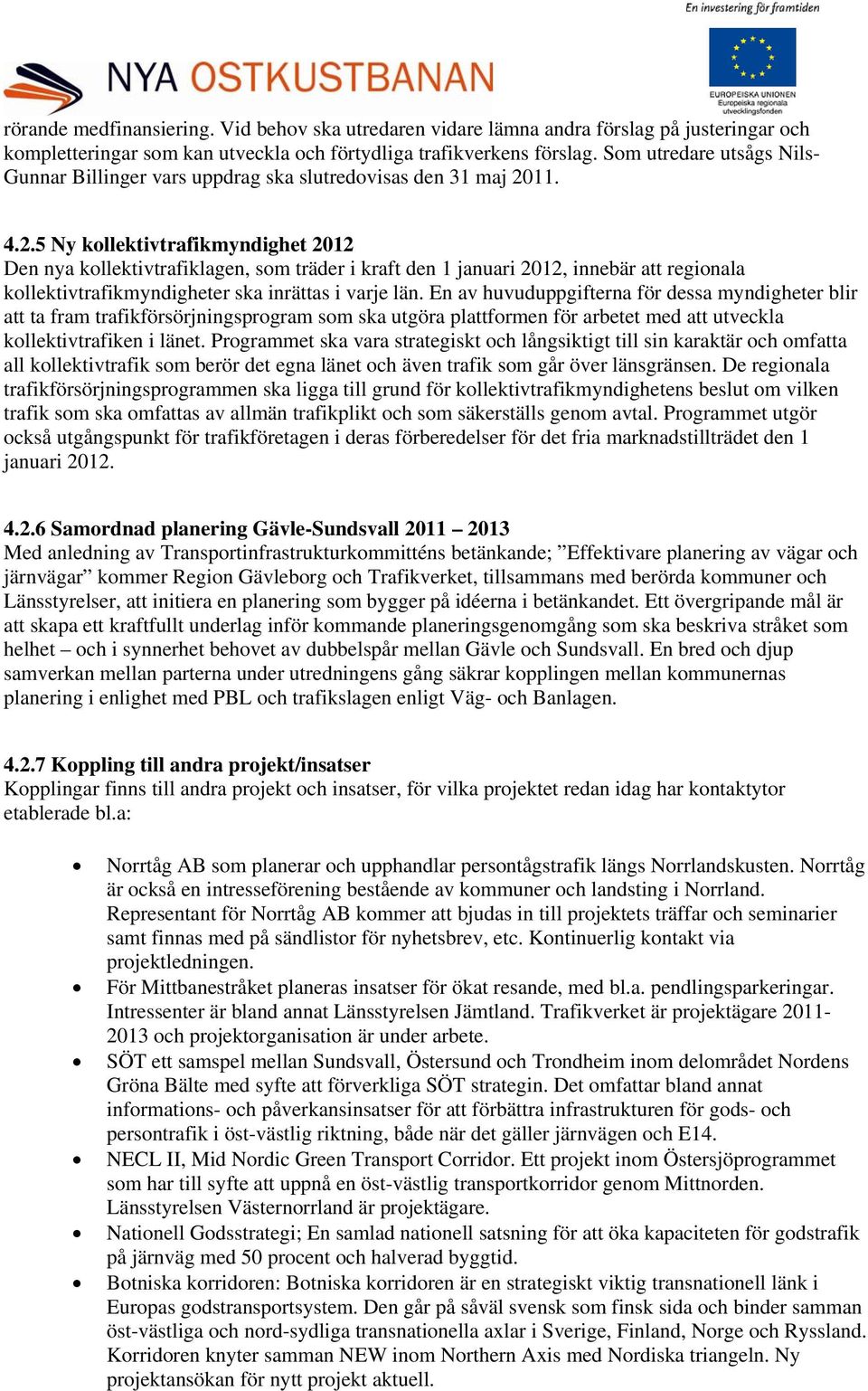 11. 4.2.5 Ny kollektivtrafikmyndighet 2012 Den nya kollektivtrafiklagen, som träder i kraft den 1 januari 2012, innebär att regionala kollektivtrafikmyndigheter ska inrättas i varje län.