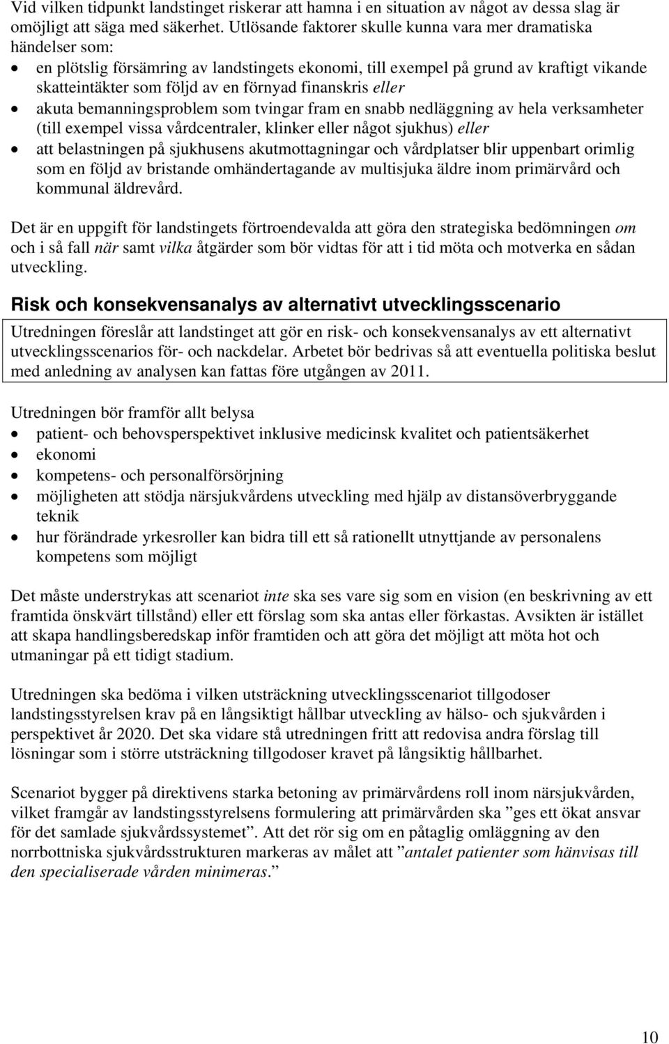 finanskris eller akuta bemanningsproblem som tvingar fram en snabb nedläggning av hela verksamheter (till exempel vissa vårdcentraler, klinker eller något sjukhus) eller att belastningen på