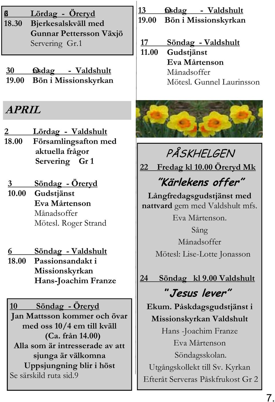00 Passionsandakt i Missionskyrkan Hans-Joachim Franze 10 - Jan Mattsson kommer och övar med oss 10/4 em till kväll Alla som är intresserade av att sjunga är