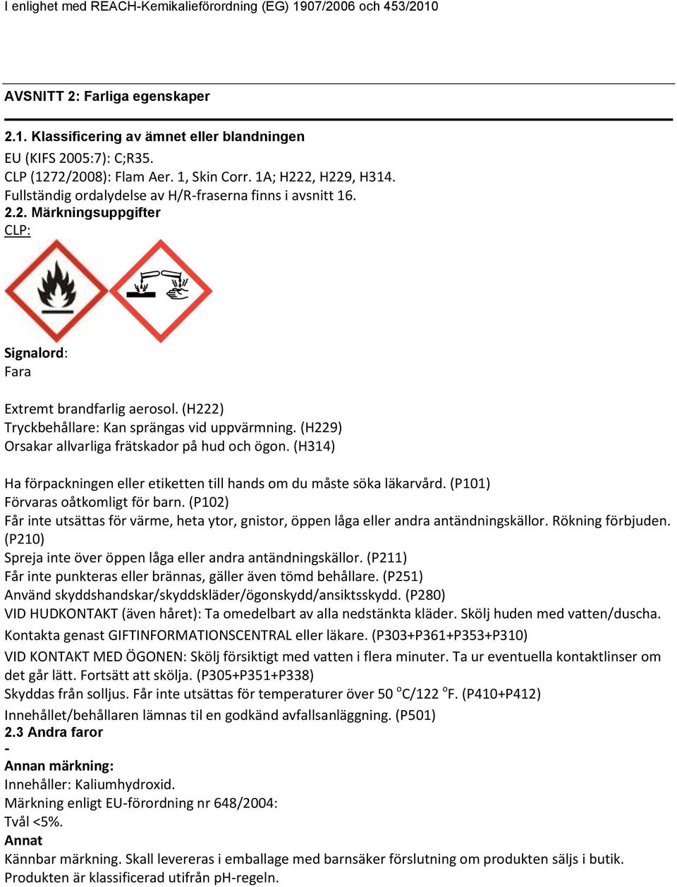 (H229) Orsakar allvarliga frätskador på hud och ögon. (H314) Ha förpackningen eller etiketten till hands om du måste söka läkarvård. (P101) Förvaras oåtkomligt för barn.