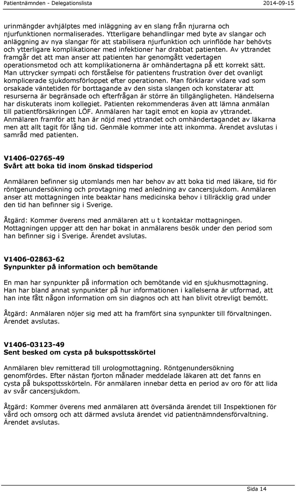 patienten. Av yttrandet framgår det att man anser att patienten har genomgått vedertagen operationsmetod och att komplikationerna är omhändertagna på ett korrekt sätt.