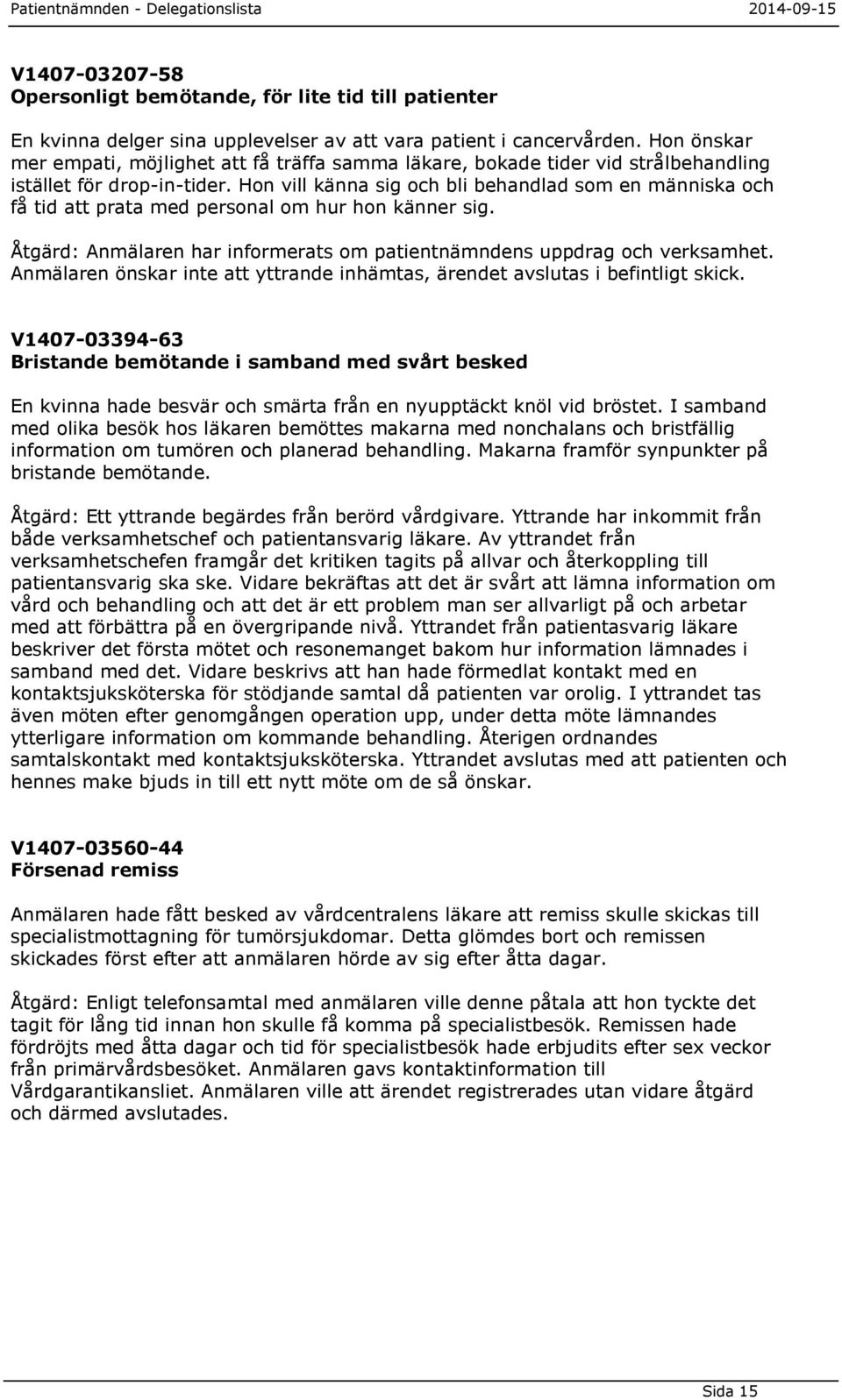 Hon vill känna sig och bli behandlad som en människa och få tid att prata med personal om hur hon känner sig. Åtgärd: Anmälaren har informerats om patientnämndens uppdrag och verksamhet.