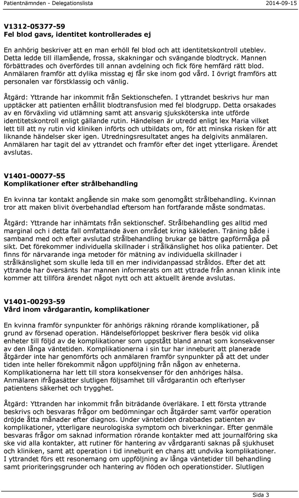 Anmälaren framför att dylika misstag ej får ske inom god vård. I övrigt framförs att personalen var förstklassig och vänlig. Åtgärd: Yttrande har inkommit från Sektionschefen.