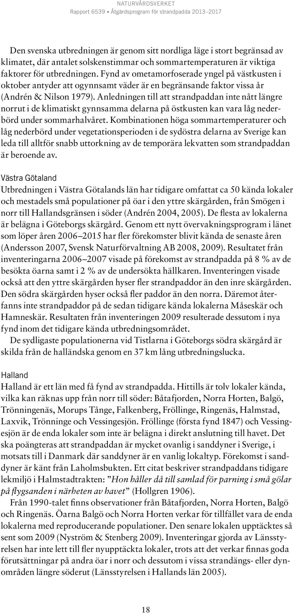 Anledningen till att strandpaddan inte nått längre norrut i de klimatiskt gynnsamma delarna på östkusten kan vara låg nederbörd under sommarhalvåret.