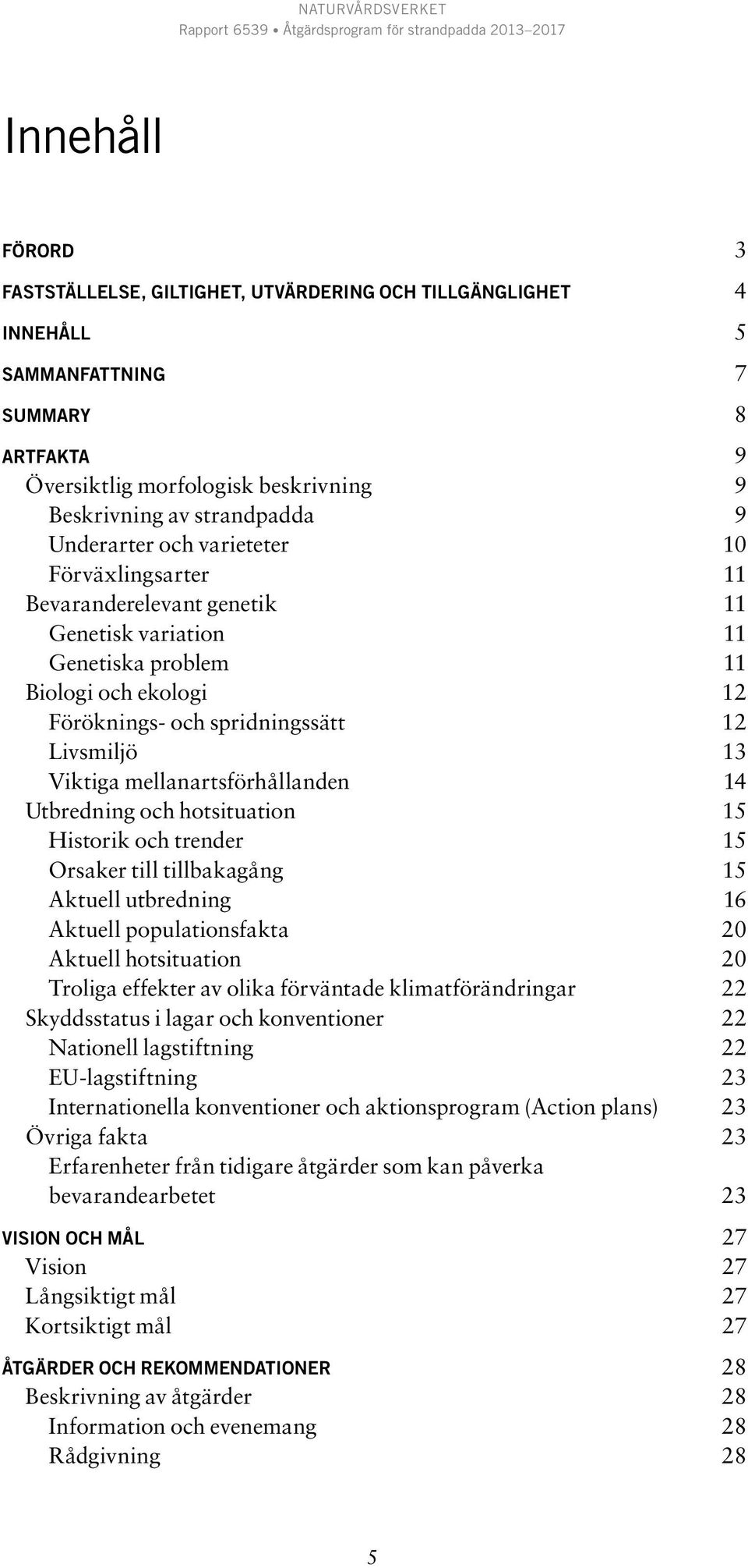 mellanartsförhållanden 14 Utbredning och hotsituation 15 Historik och trender 15 Orsaker till tillbakagång 15 Aktuell utbredning 16 Aktuell populationsfakta 20 Aktuell hotsituation 20 Troliga