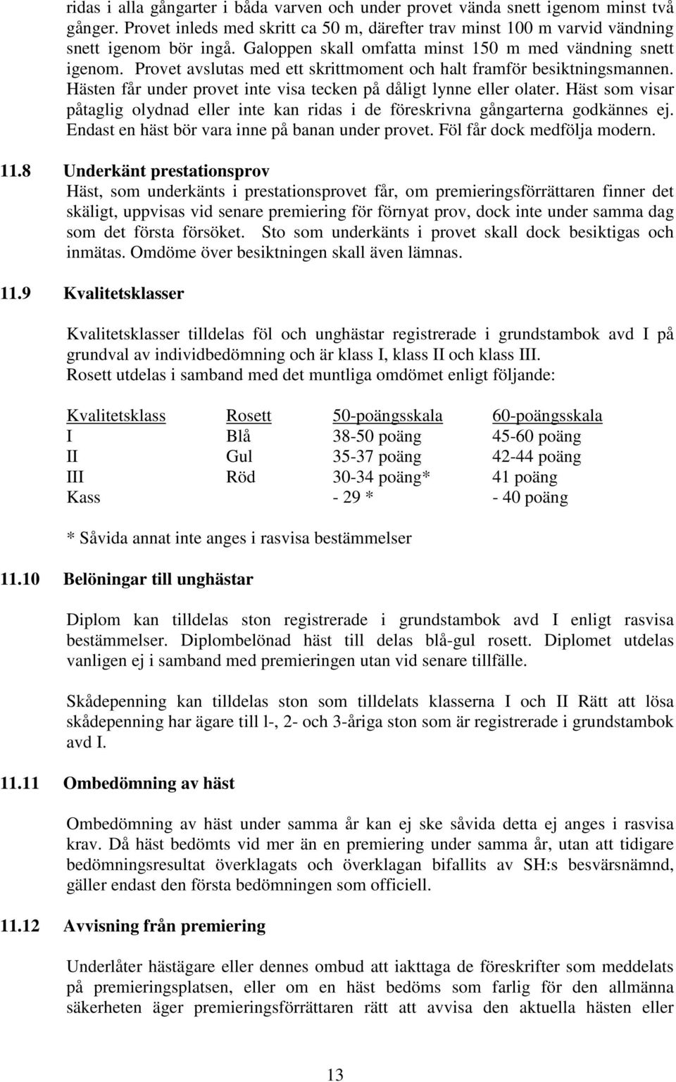 Hästen får under provet inte visa tecken på dåligt lynne eller olater. Häst som visar påtaglig olydnad eller inte kan ridas i de föreskrivna gångarterna godkännes ej.