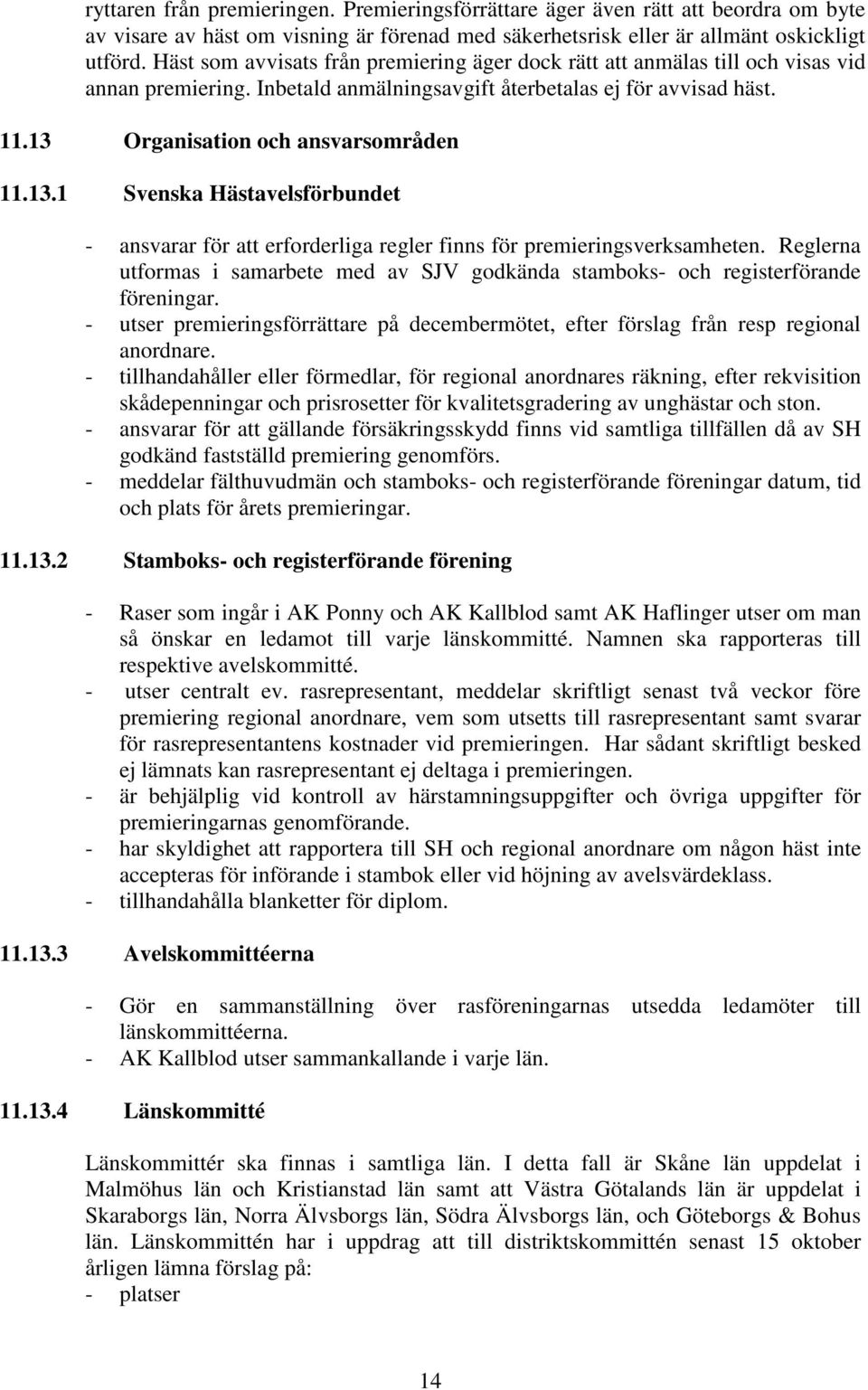 13.1 Svenska Hästavelsförbundet - ansvarar för att erforderliga regler finns för premieringsverksamheten. Reglerna utformas i samarbete med av SJV godkända stamboks- och registerförande föreningar.