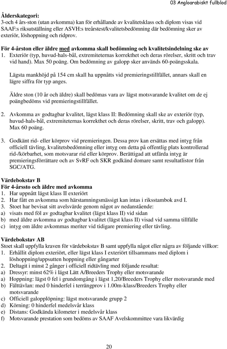 Exteriör (typ, huvud-hals-bål, extremiteternas korrekthet och deras rörelser, skritt och trav vid hand). Max 50 poäng. Om bedömning av galopp sker används 60-poängsskala.